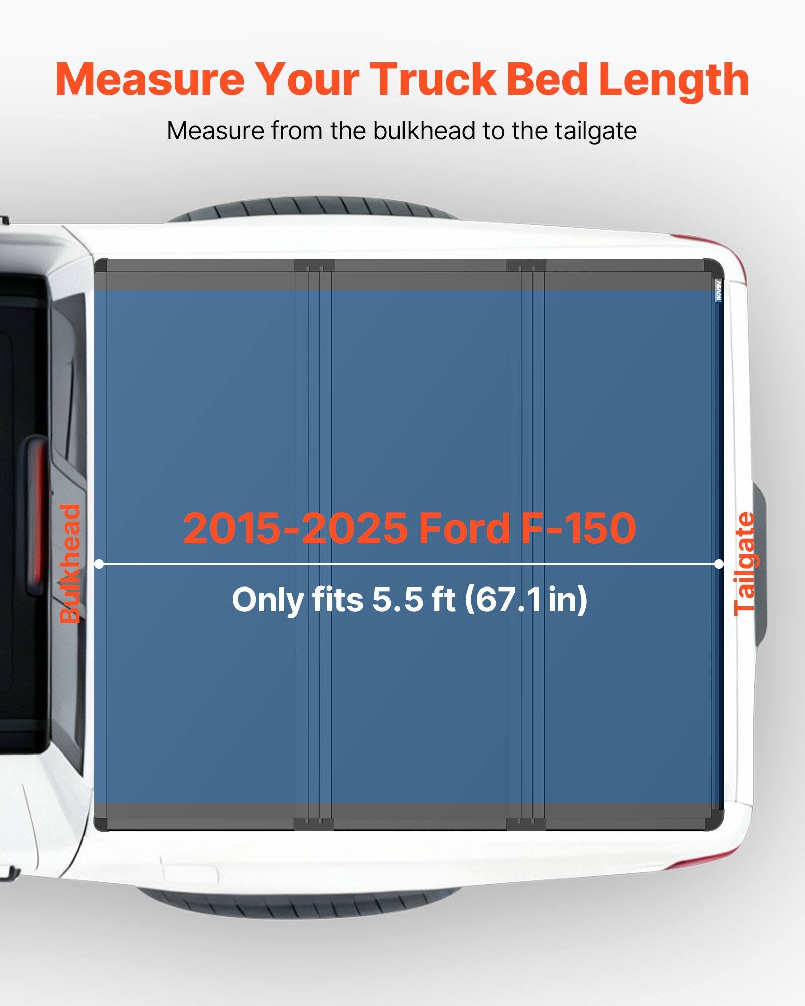 Measure Your Truck Bed Length  
Measure from the bulkhead to the tailgate  

2015-2025 Ford F-150  
Only fits 5.5 ft (67.1 in)