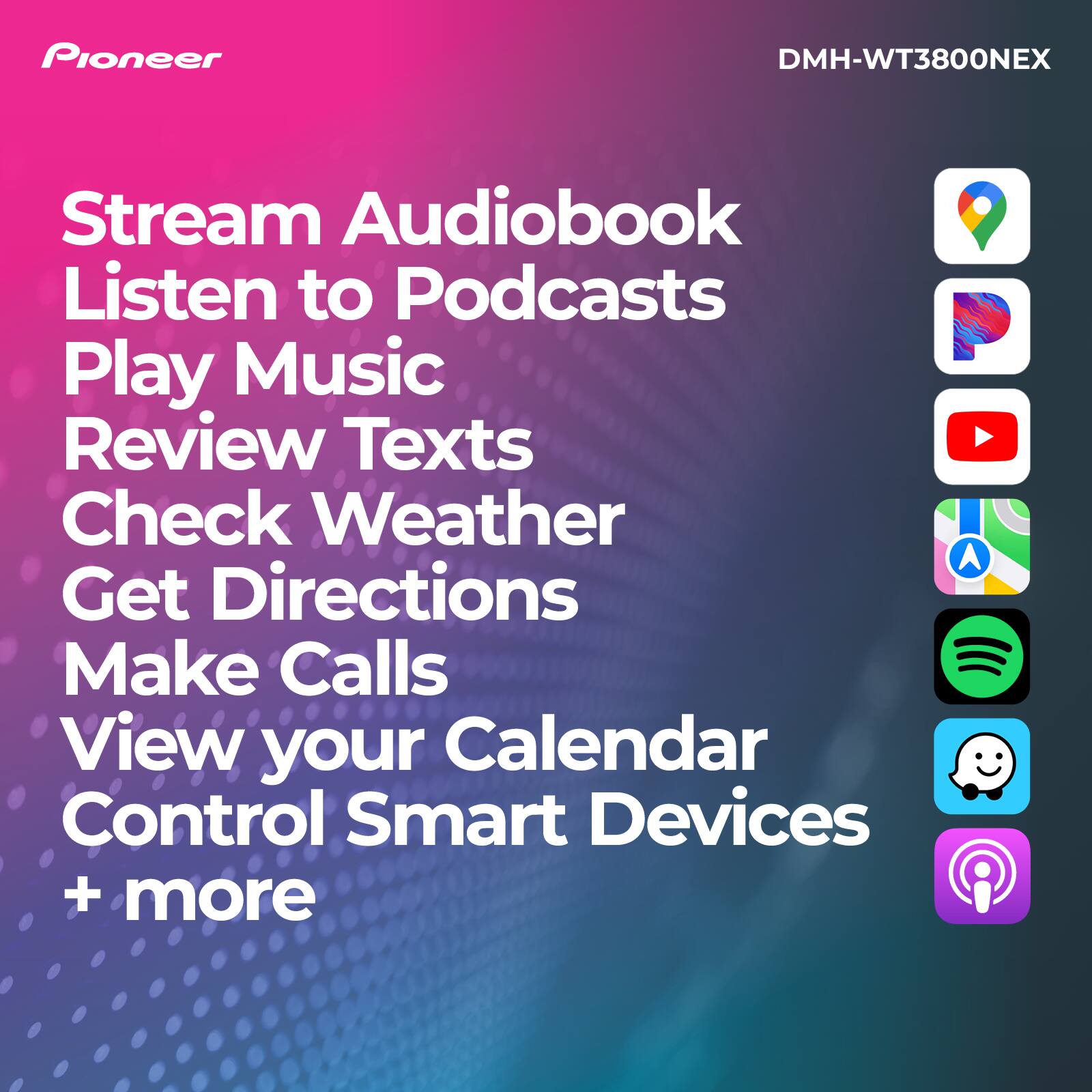 Pioneer DMH-WT3800NEX Stream Audiobook Listen to Podcasts Play Music Review Texts Check Weather Get Directions Make Calls View your Calendar Control Smart Devices + more