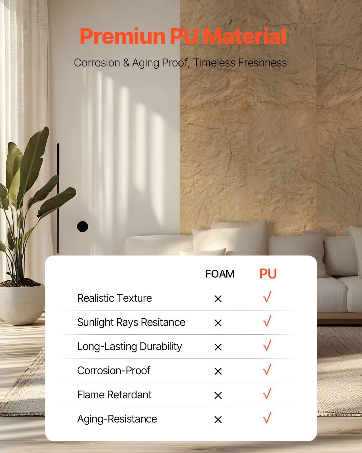 Premium PU Material  
Corrosion & Aging Proof, Timeless Freshness  

Realistic Texture  
Sunlight Rays Resistance  
Long-Lasting Durability  
Corrosion-Proof  
Flame Retardant  
Aging-Resistance  

FOAM  
PU  

Realistic Texture  
Sunlight Rays Resistance  
Long-Lasting Durability  
Corrosion-Proof  
Flame Retardant  
Aging-Resistance  

X  
✓  
X  
✓  
X  
✓  
X  
✓  
X  
✓