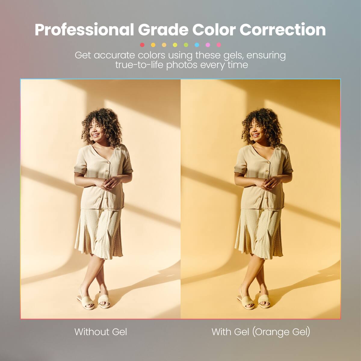 Professional Grade Color Correction  
Get accurate colors using these gels, ensuring true-to-life photos every time  

Without Gel  
With Gel (Orange Gel)