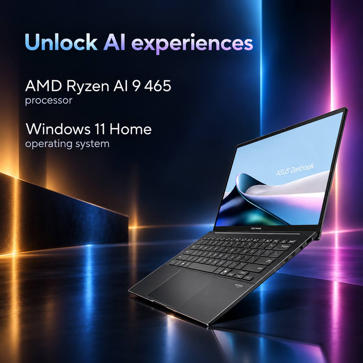 Unlock AI experiences  
AMD Ryzen AI 9 465 processor  
Windows 11 Home operating system  
ASUS Zenbook