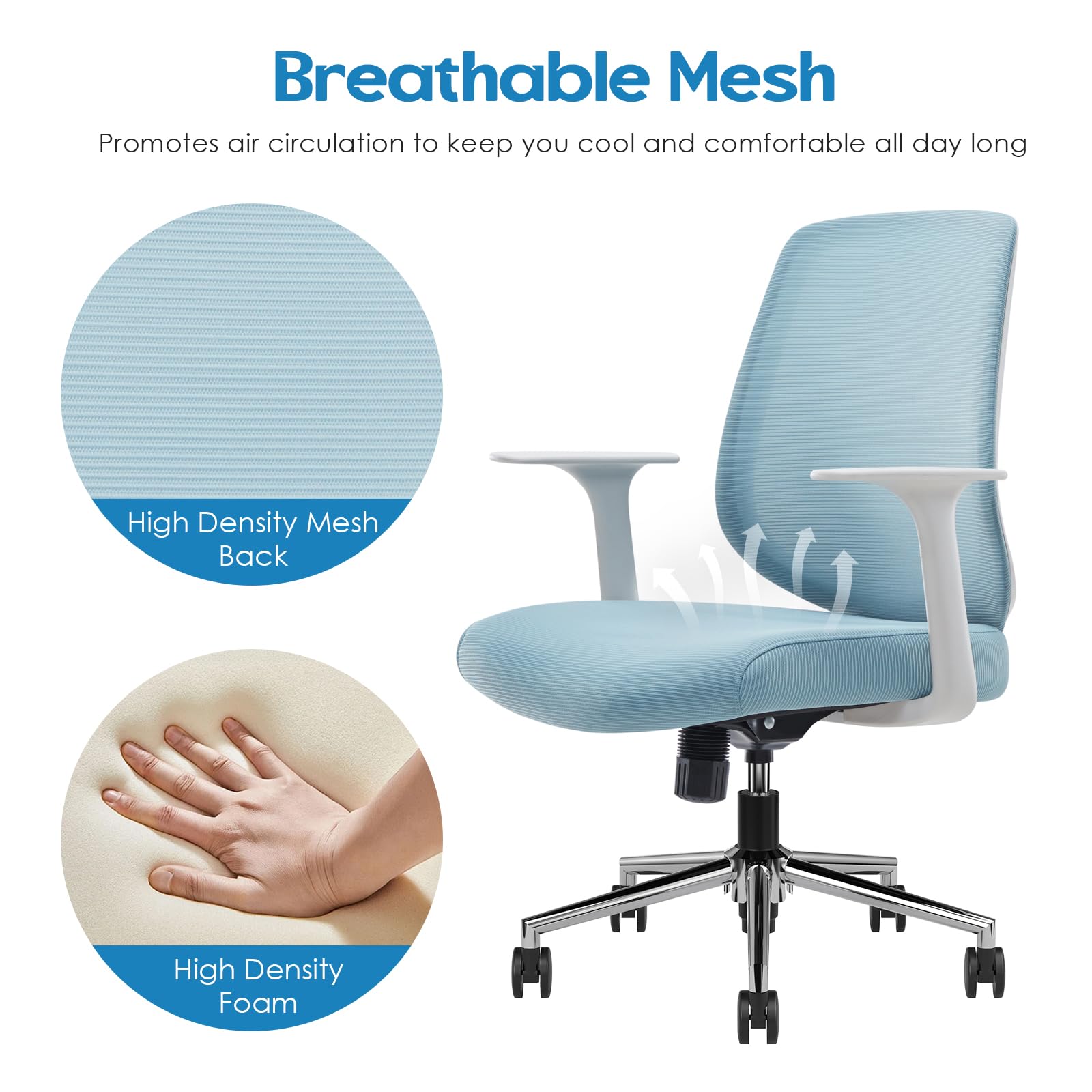 Breathable Mesh  
Promotes air circulation to keep you cool and comfortable all day long  

High Density Mesh Back  
High Density Foam