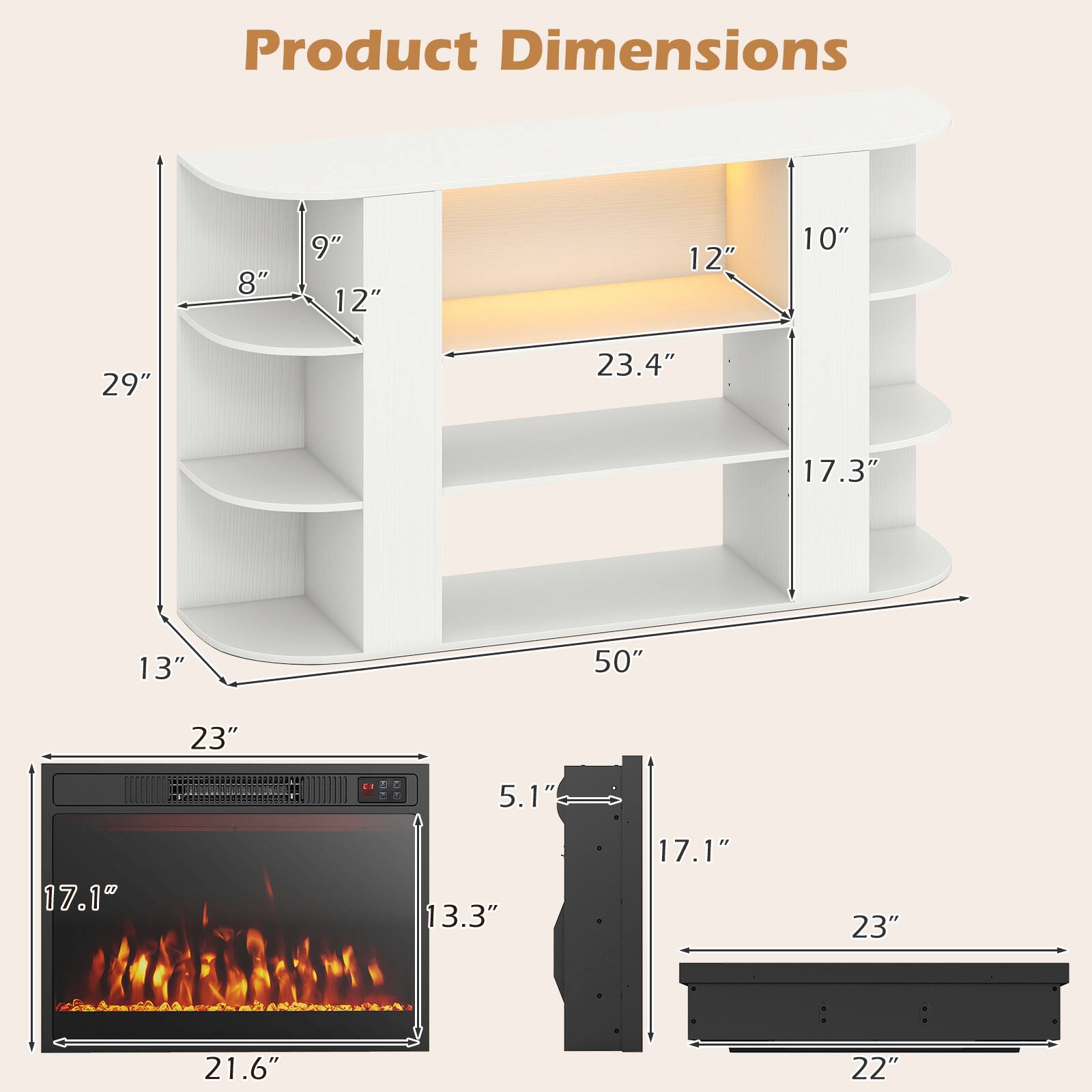 Product Dimensions

- 8"
- 9" 12"
- 12"
- 10"
- 29"
- 23.4"
- 17.3"
- 13"
- 50"
- 23"
- 5.1"
- 17.1"
- 13.3"
- 17.1"
- 23"
- 21.6"
- 22"