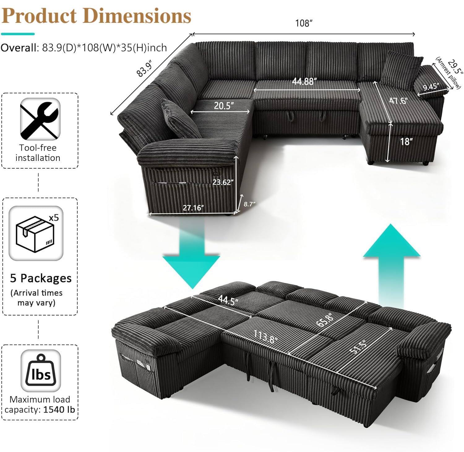 Product Dimensions

Overall: 83.9(D)*108(W)*35(H)inch

- 83.9" (D)
- 108" (W)
- 35" (H)

- Armrest: 29.5"
- Pillow: 9.45"

- 20.5"
- 23.62"
- 27.16"
- 8.7"
- 18"
- 44.88"
- 47.6"
- 44.5"
- 113.8"
- 65.8"
- 51.5"

Tool-free installation

5 Packages (Arrival times may vary)

Maximum load capacity: 1540 lb