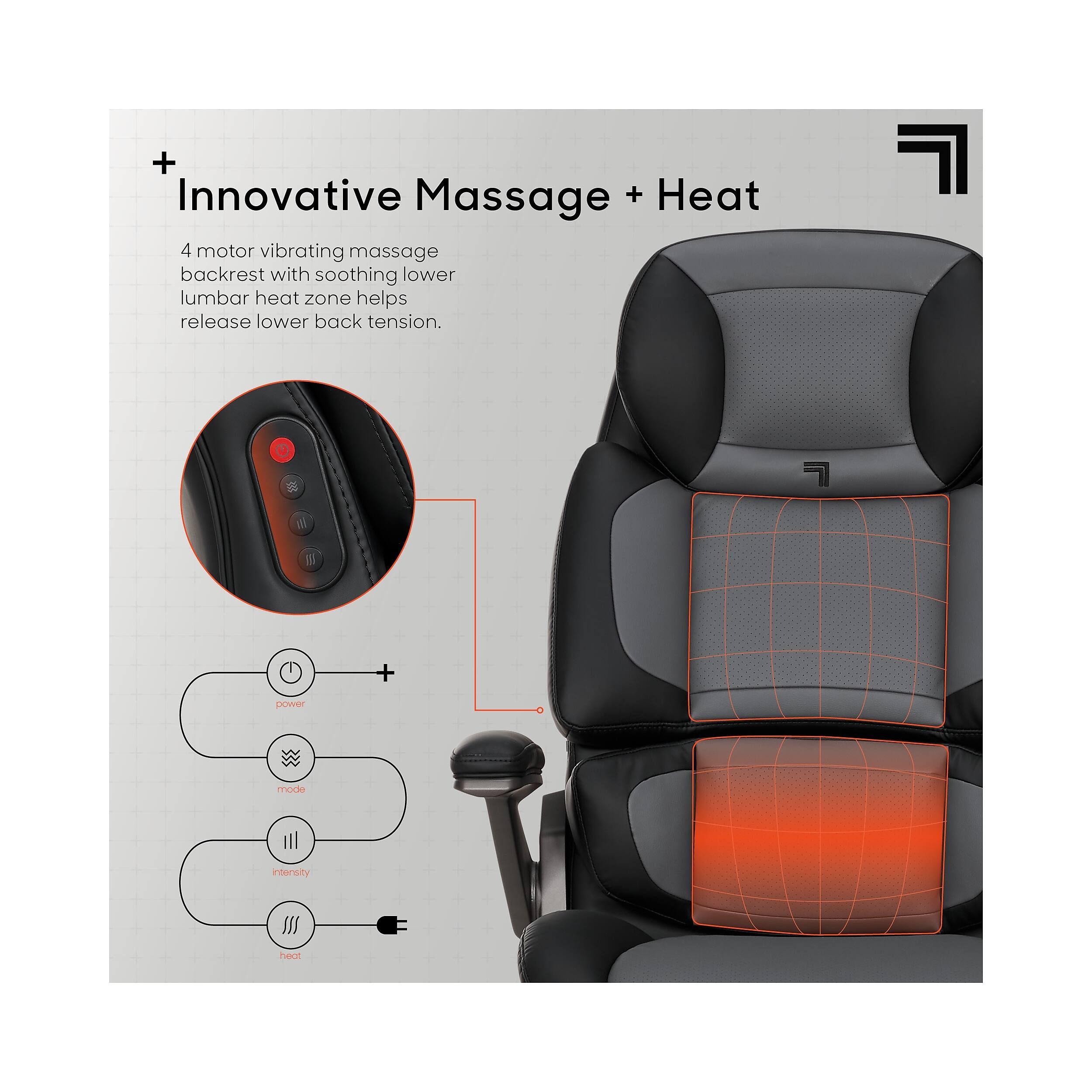 + Innovative Massage + Heat

4 motor vibrating massage backrest with soothing lower lumbar heat zone helps release lower back tension.