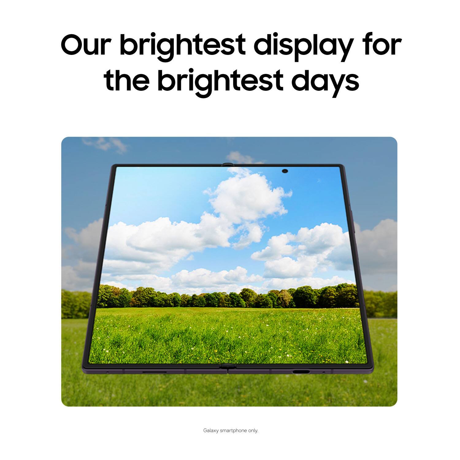 Our brightest display for the brightest days  
Galaxy smartphone only