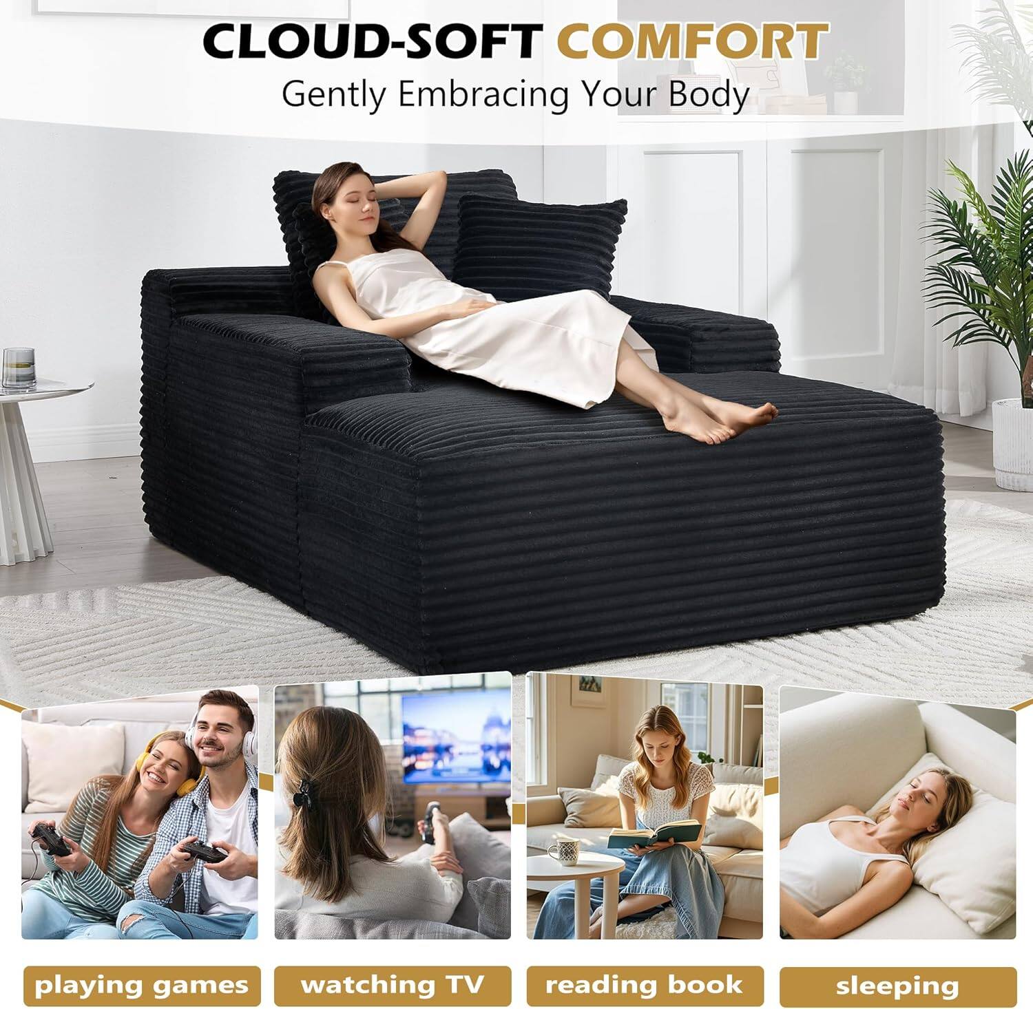 CLOUD-SOFT COMFORT  
Gently Embracing Your Body  

playing games  
watching TV  
reading book  
sleeping