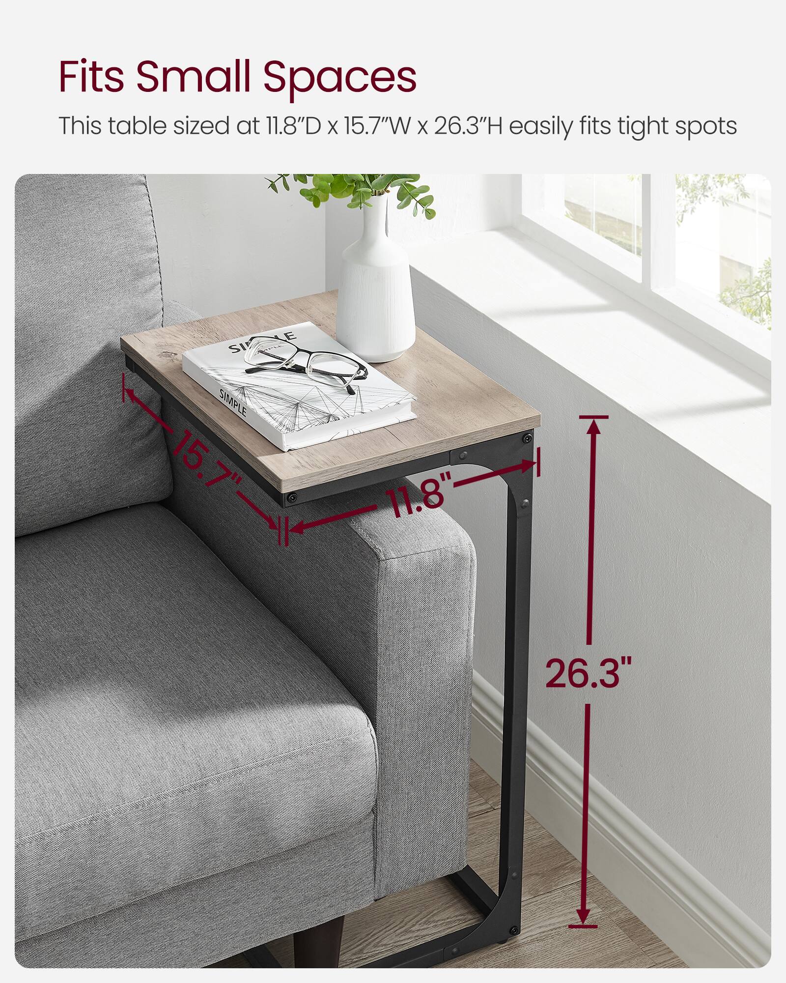 Fits Small Spaces

This table sized at 11.8"D x 15.7"W x 26.3"H easily fits tight spots
