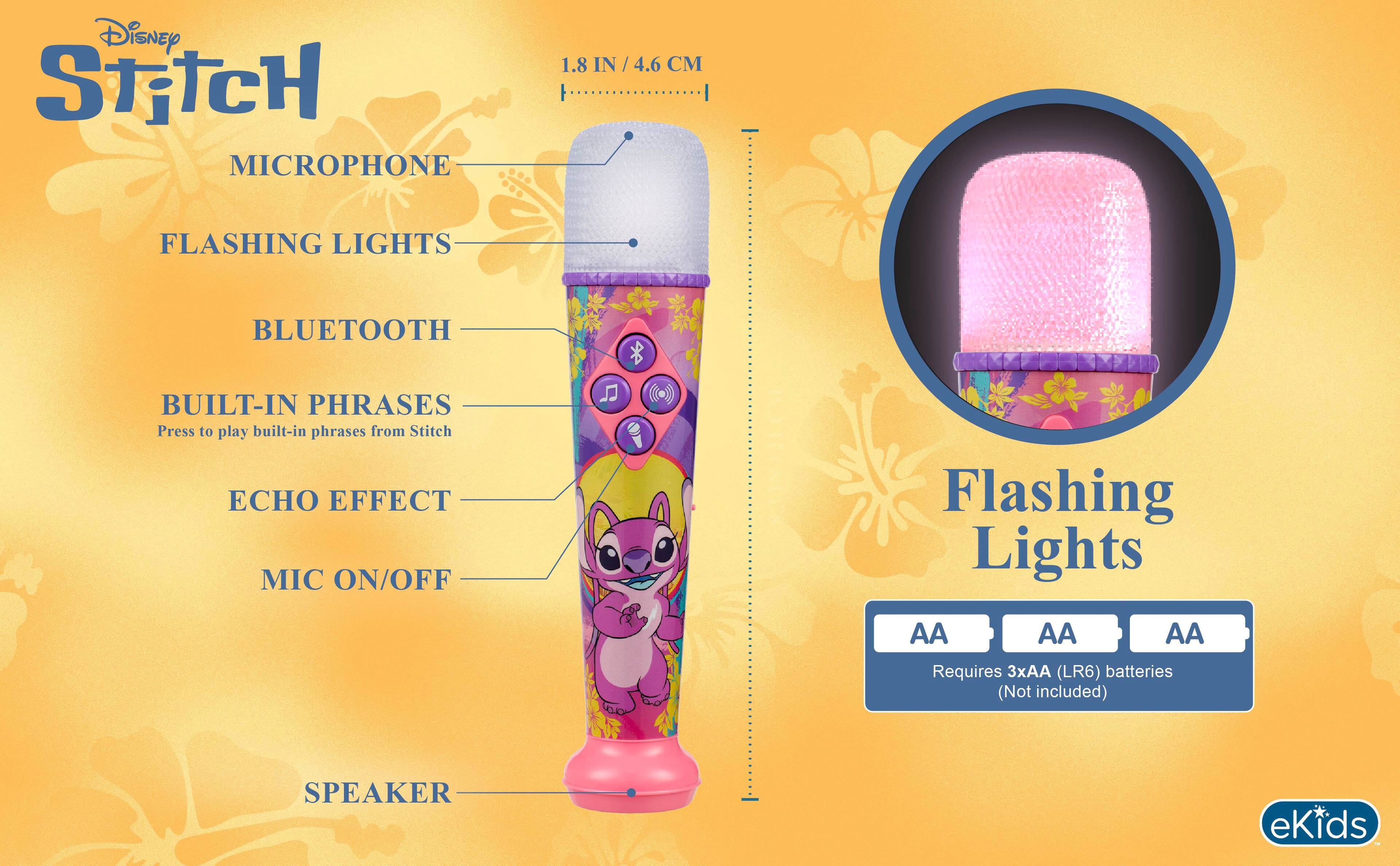 Disney Stitch MICROPHONE  
1.8 IN / 4.6 CM  
FLASHING LIGHTS  
BLUETOOTH  
BUILT-IN PHRASES  
Press to play built-in phrases from Stitch  
ECHO EFFECT  
MIC ON/OFF  

Flashing Lights  
AA  
AA  
AA  
Requires 3xAA (LR6) batteries (Not included)  
SPEAKER  

eKids
