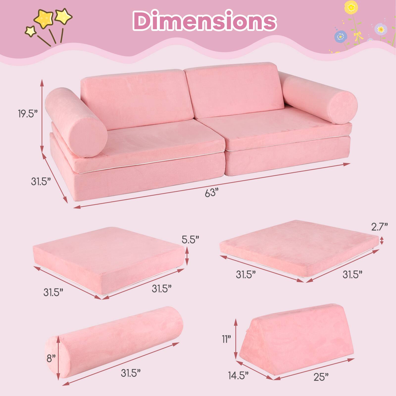 Dimensions:

- Sofa: 63" (width) x 31.5" (depth) x 19.5" (height)
- Cushion: 31.5" (width) x 31.5" (depth) x 5.5" (height)
- Pillow: 31.5" (length) x 8" (width)
- Tray: 31.5" (width) x 31.5" (depth) x 2.7" (height)
- Tray: 25" (width) x 14.5" (depth) x 11" (height)
