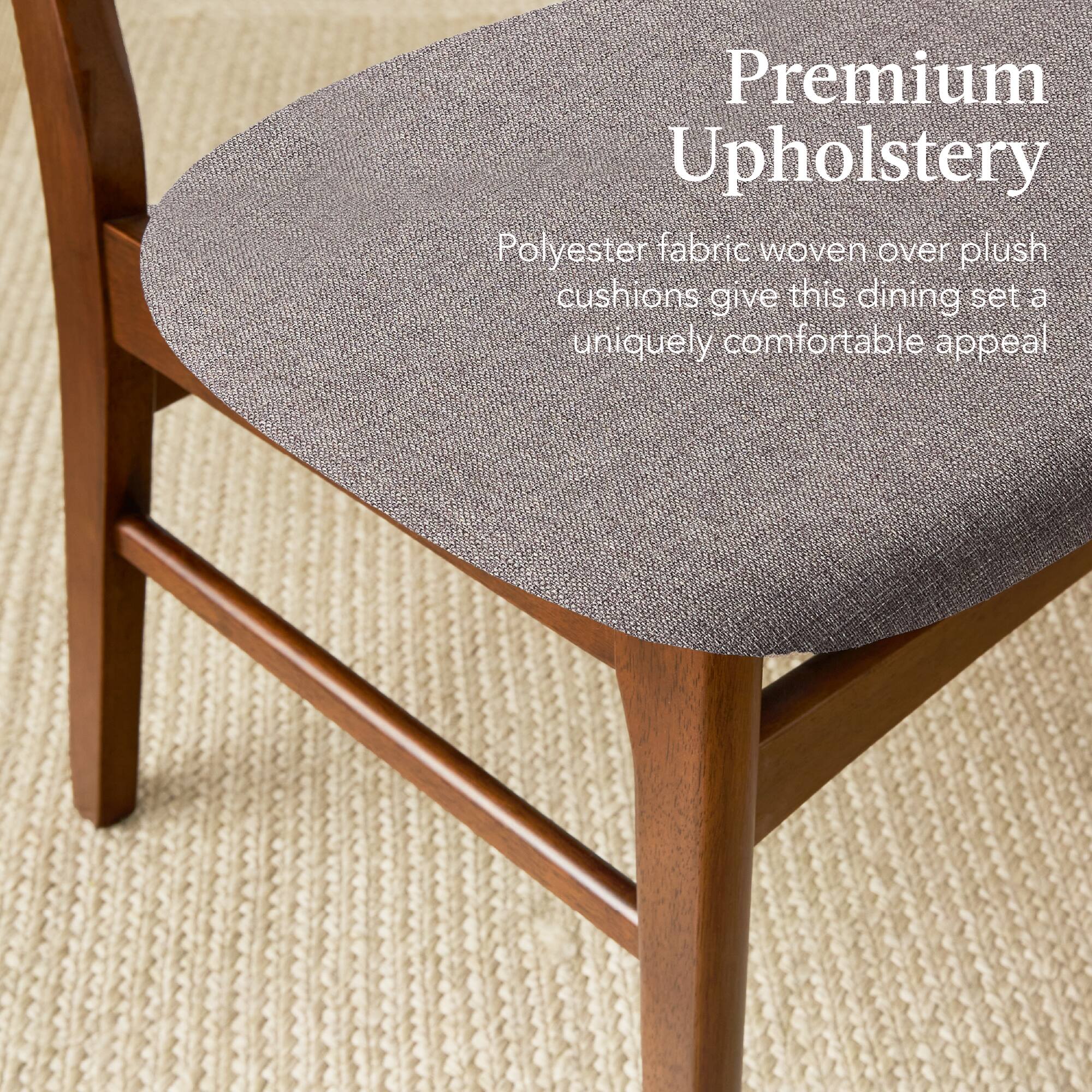 Premium Upholstery

Polyester fabric woven over plush cushions give this dining set a uniquely comfortable appeal