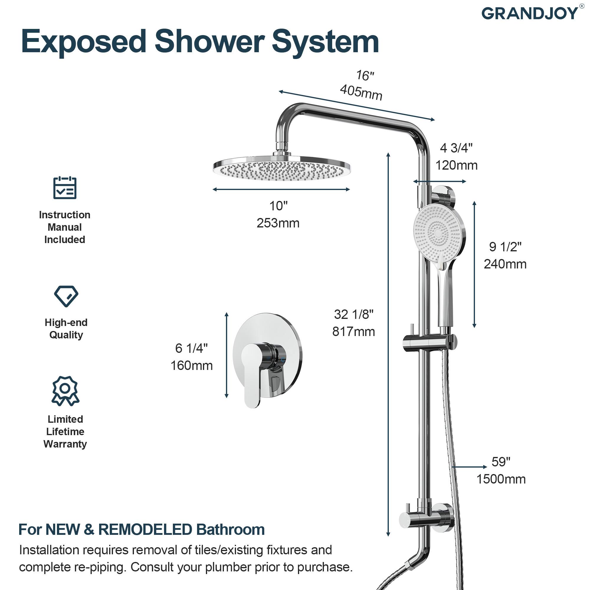 Exposed Shower System  
GRANDJOY  

- 16" 405mm  
- 4 3/4" 120mm  
- 10" 253mm  
- 9 1/2" 240mm  
- 6 1/4" 160mm  
- 32 1/8" 817mm  
- 59" 1500mm  

Instruction Manual Included  
High-end Quality  
Limited Lifetime Warranty  

For NEW & REMODELED Bathroom  
Installation requires removal of tiles/existing fixtures and complete re-piping. Consult your plumber prior to purchase.
