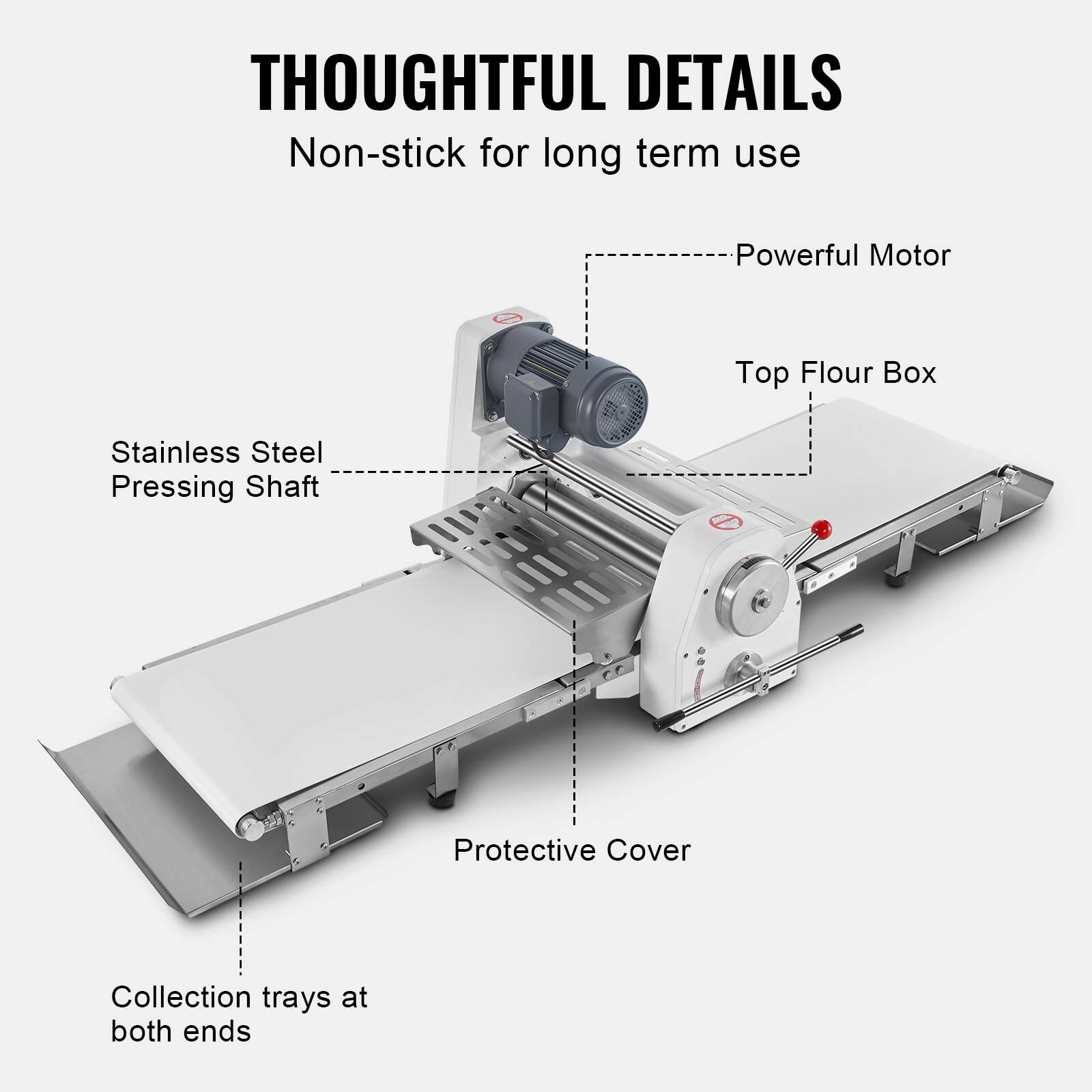 THOUGHTFUL DETAILS  
Non-stick for long term use  
Powerful Motor  
Top Flour Box  
Stainless Steel Pressing Shaft  
Protective Cover  
Collection trays at both ends