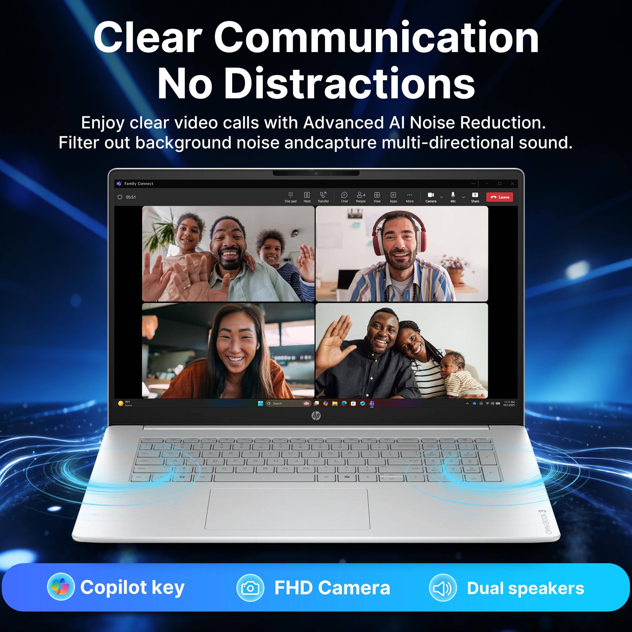 Clear Communication No Distractions  
Enjoy clear video calls with Advanced AI Noise Reduction.  
Filter out background noise and capture multi-directional sound.  

Family Connect  
6:55  

Copilot key  
FHD Camera  
Dual speakers