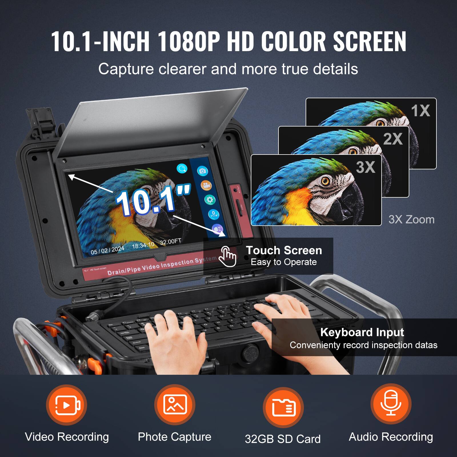10.1-INCH 1080P HD COLOR SCREEN  
Capture clearer and more true details  
1X 2X 3X 3X Zoom  
10.1"  
18:34:10  
32.00FT  
05 02 2024  
Inspection System - S  
Video - Drain/Pipe  
Touch Screen Easy to Operate  
Keyboard Input Conveniently record inspection data  
Video Recording  
Photo Capture  
32GB SD Card  
Audio Recording