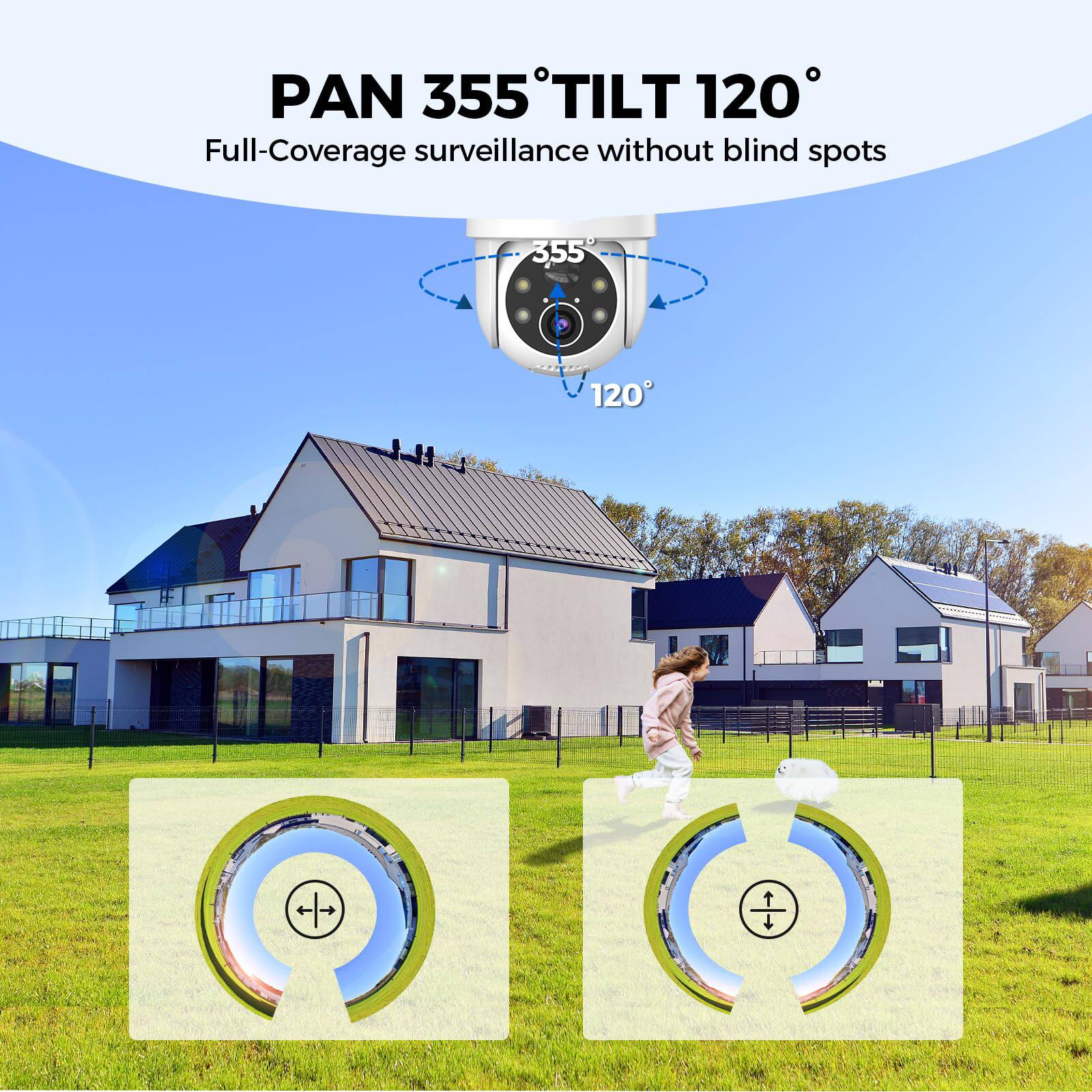 PAN 355° TILT 120°  
Full-Coverage surveillance without blind spots