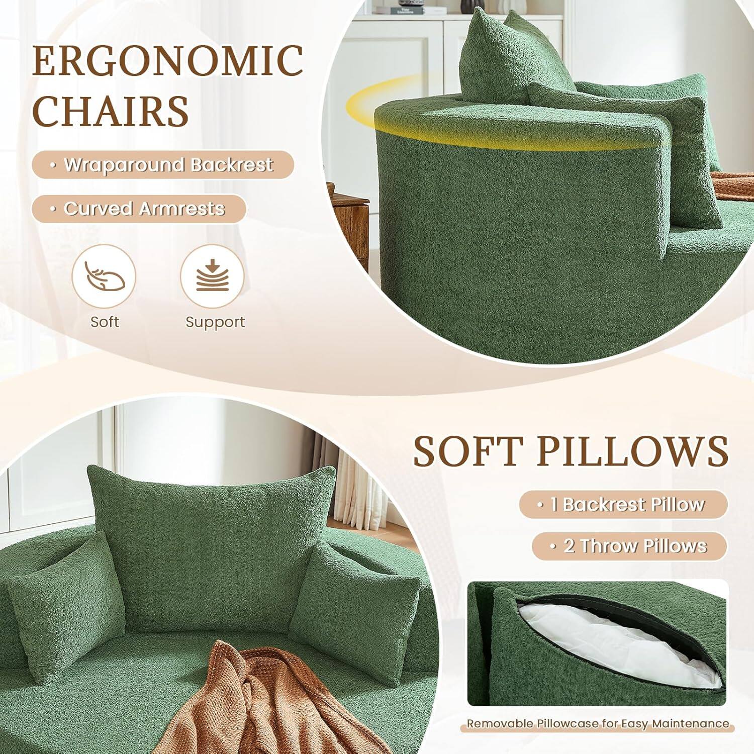 ERGONOMIC CHAIRS  
- Wraparound Backrest  
- Curved Armrests  
Soft Support  

SOFT PILLOWS  
- 1 Backrest Pillow  
- 2 Throw Pillows  
Removable Pillowcase for Easy Maintenance