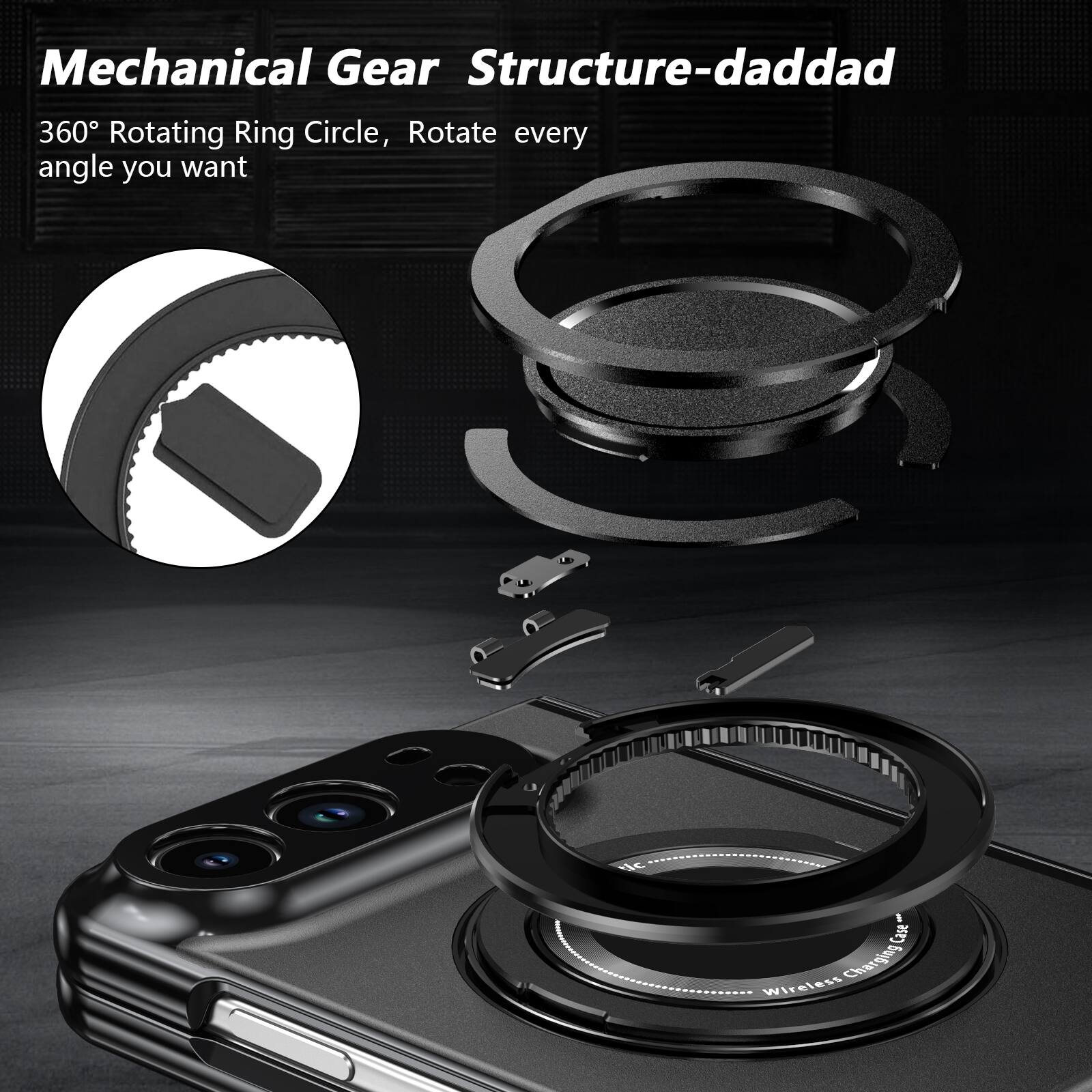 Mechanical Gear Structure-daddad  
360° Rotating Ring Circle, Rotate every angle you want  

Wireless Charging
