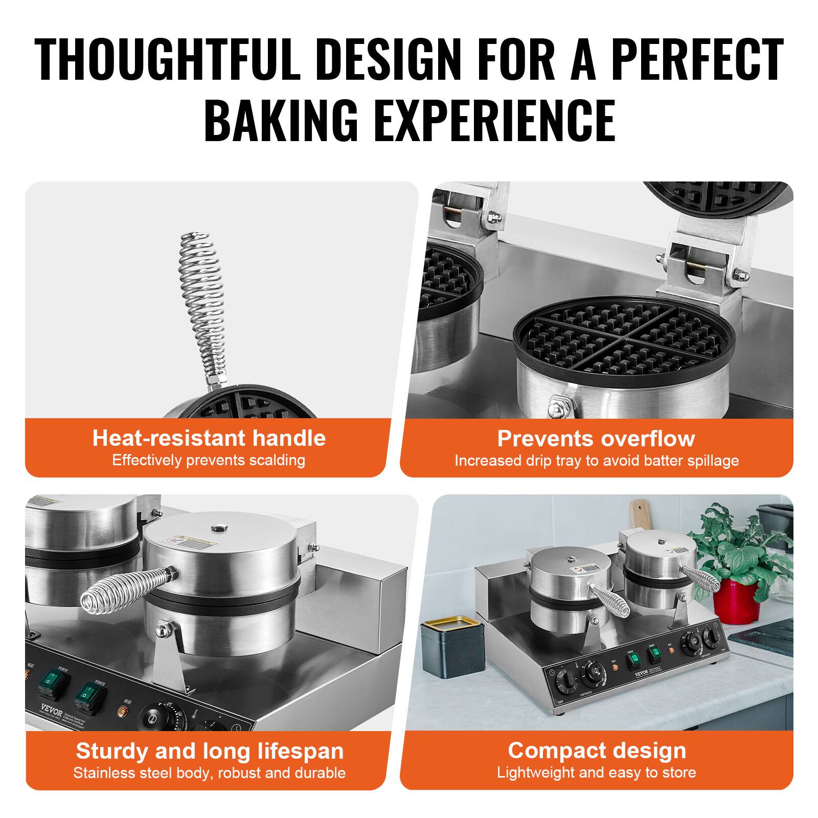 THOUGHTFUL DESIGN FOR A PERFECT BAKING EXPERIENCE

Heat-resistant handle
Effectively prevents scalding

Prevents overflow
Increased drip tray to avoid batter spillage

Sturdy and long lifespan
Stainless steel body, robust and durable

Compact design
Lightweight and easy to store