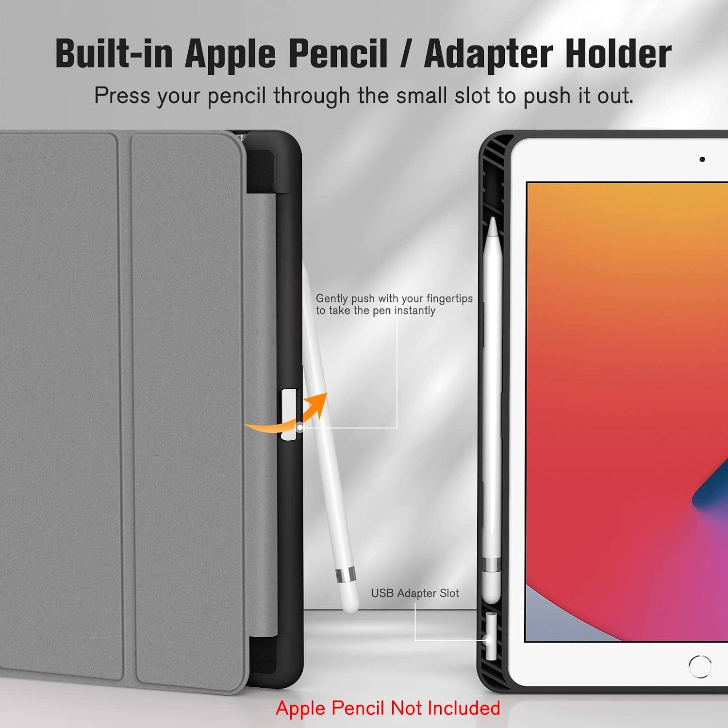 Built-in Apple Pencil / Adapter Holder  
Press your pencil through the small slot to push it out.  
Gently push with your fingertips to take the pen instantly  
USB Adapter Slot  
Apple Pencil Not Included