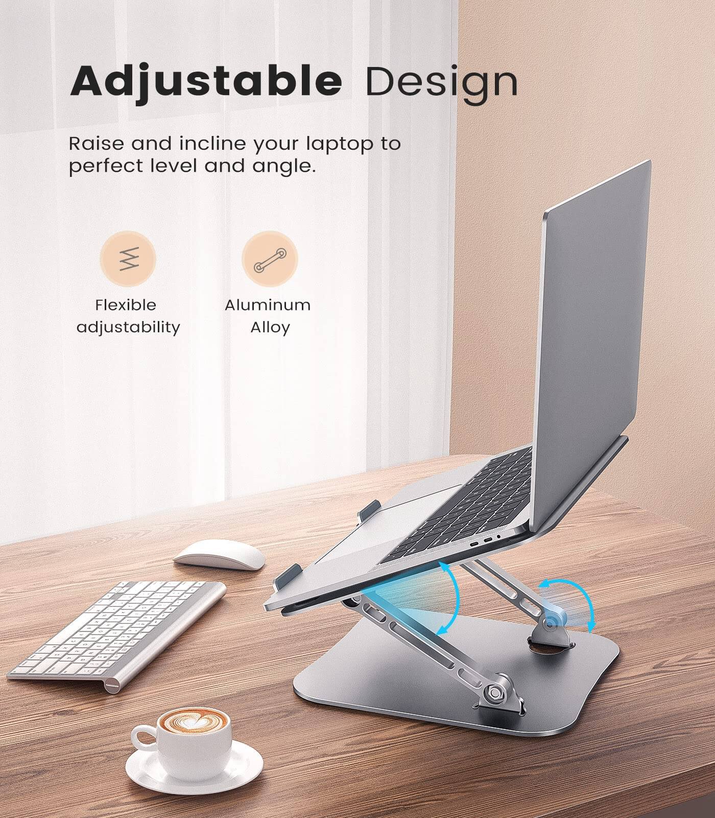 Adjustable Design

Raise and incline your laptop to perfect level and angle.

- Flexible adjustability
- Aluminum Alloy