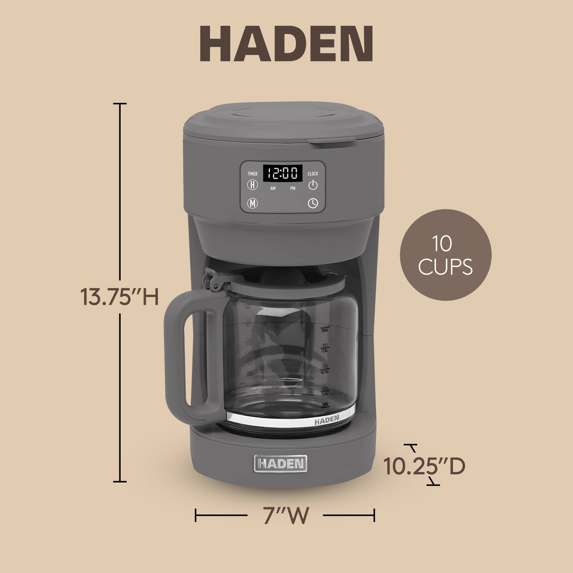 HADEN

13.75"H

10.25"D

7"W

10 CUPS