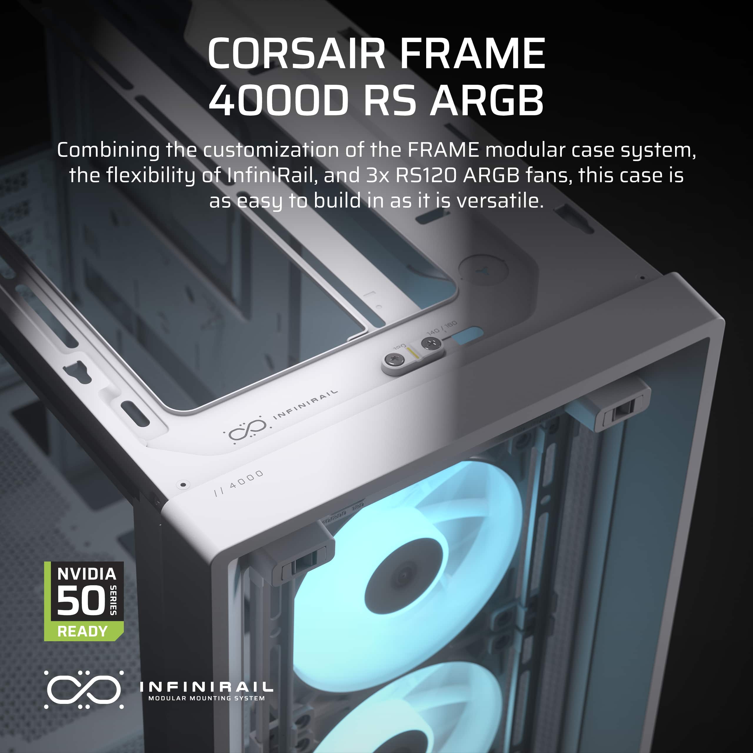 CORSAIR FRAME 4000D RS ARGB: Combining the customization of the FRAME modular case system, the flexibility of InfiniRail, and 3x RS120 ARGB fans, this case is as easy to build in as it is versatile.