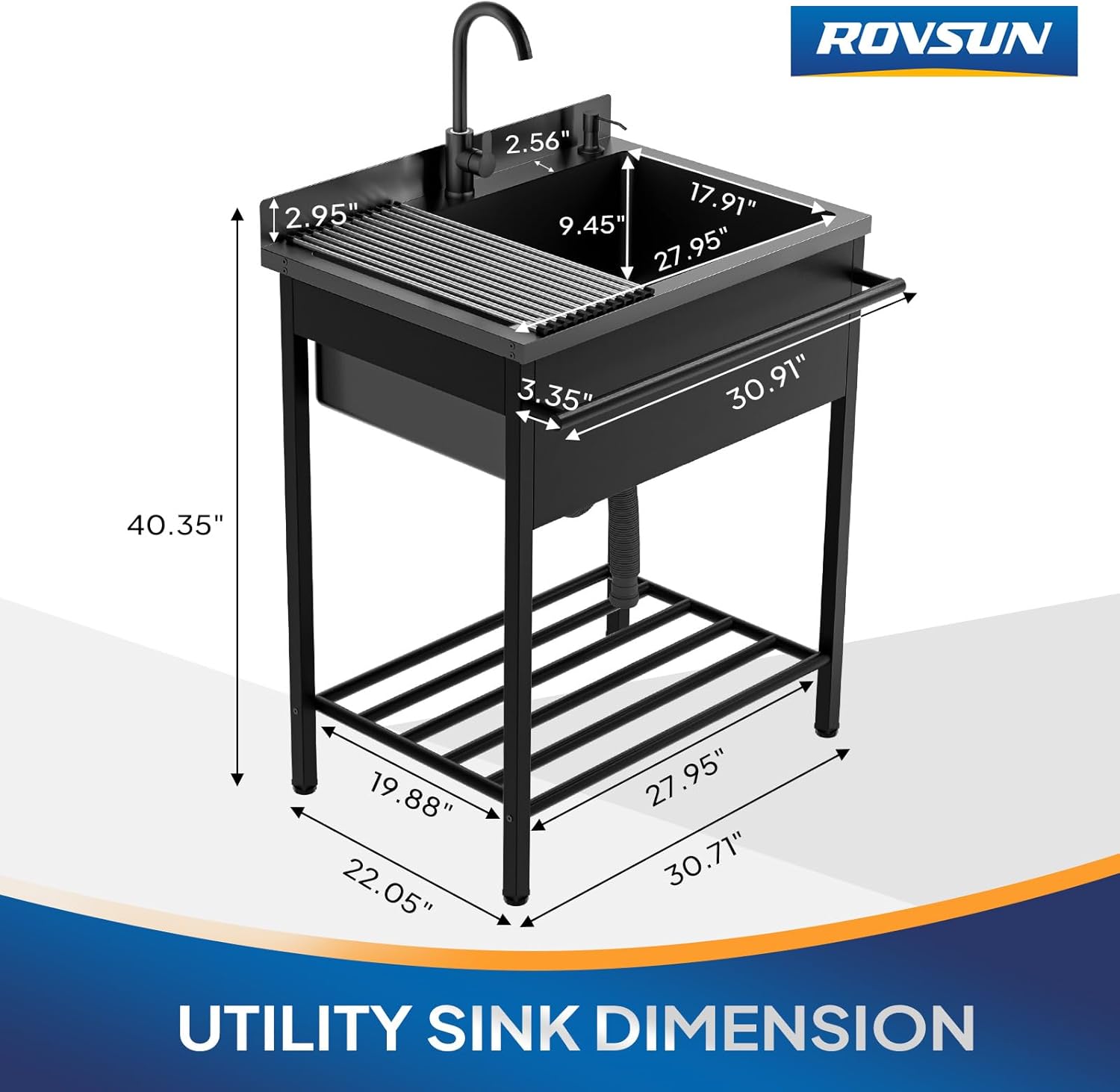 I 2.95"  
ROVSUN C 2.56" 17.91" 9.45" 27.95"  
3.35"  
30.91"  
40.35"  
19.88" 22.05"  
27.95" 30.71"  
UTILITY SINK DIMENSION