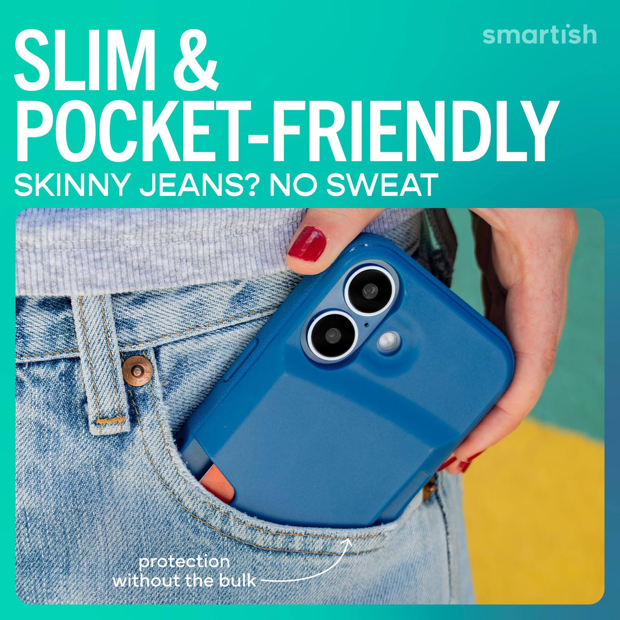 SLIM & POCKET-FRIENDLY  
SKINNY JEANS? NO SWEAT  
protection without the bulk