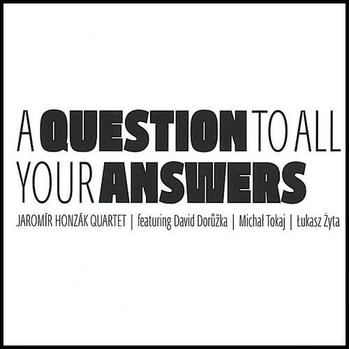 A QUESTION TO ALL YOUR ANSWERS

JAROMÍR HONZÁK QUARTET | featuring David Doržka | Michal Tokaj | tukasz Zyta