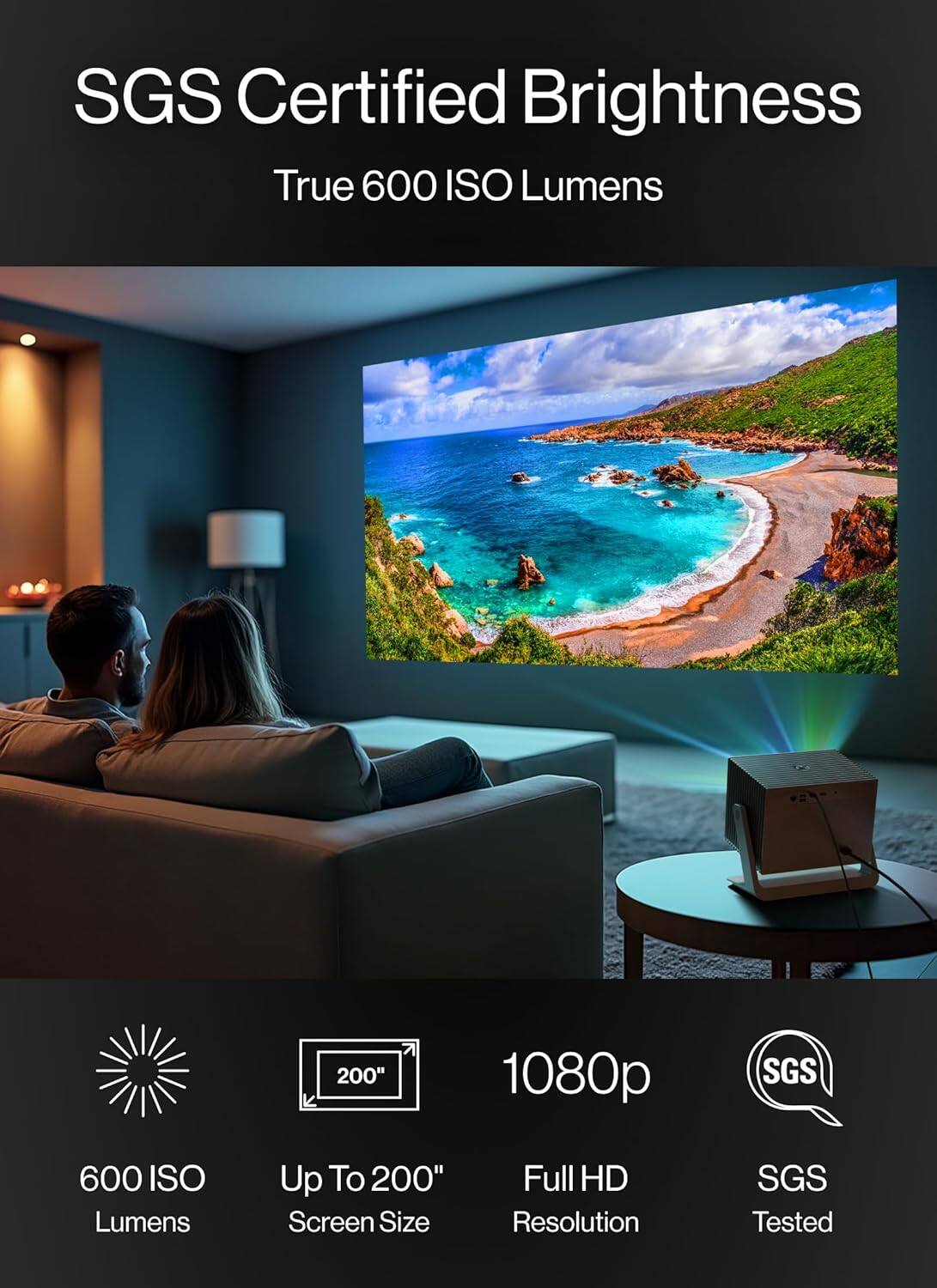 SGS Certified Brightness: True 600 ISO Lumens, 200" 1080p, SGS Tested.