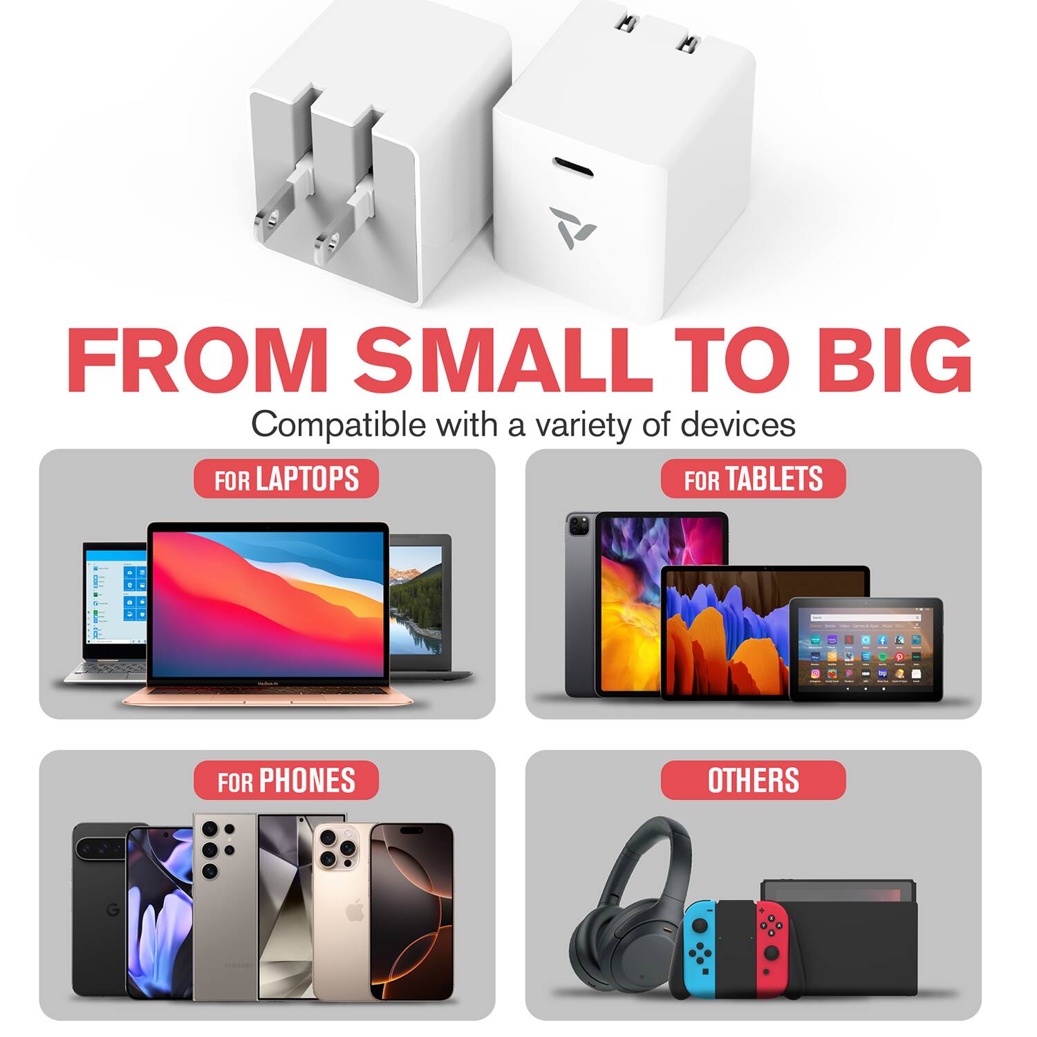 FROM SMALL TO BIG  
Compatible with a variety of devices  

FOR LAPTOPS  
FOR TABLETS  
FOR PHONES  
OTHERS