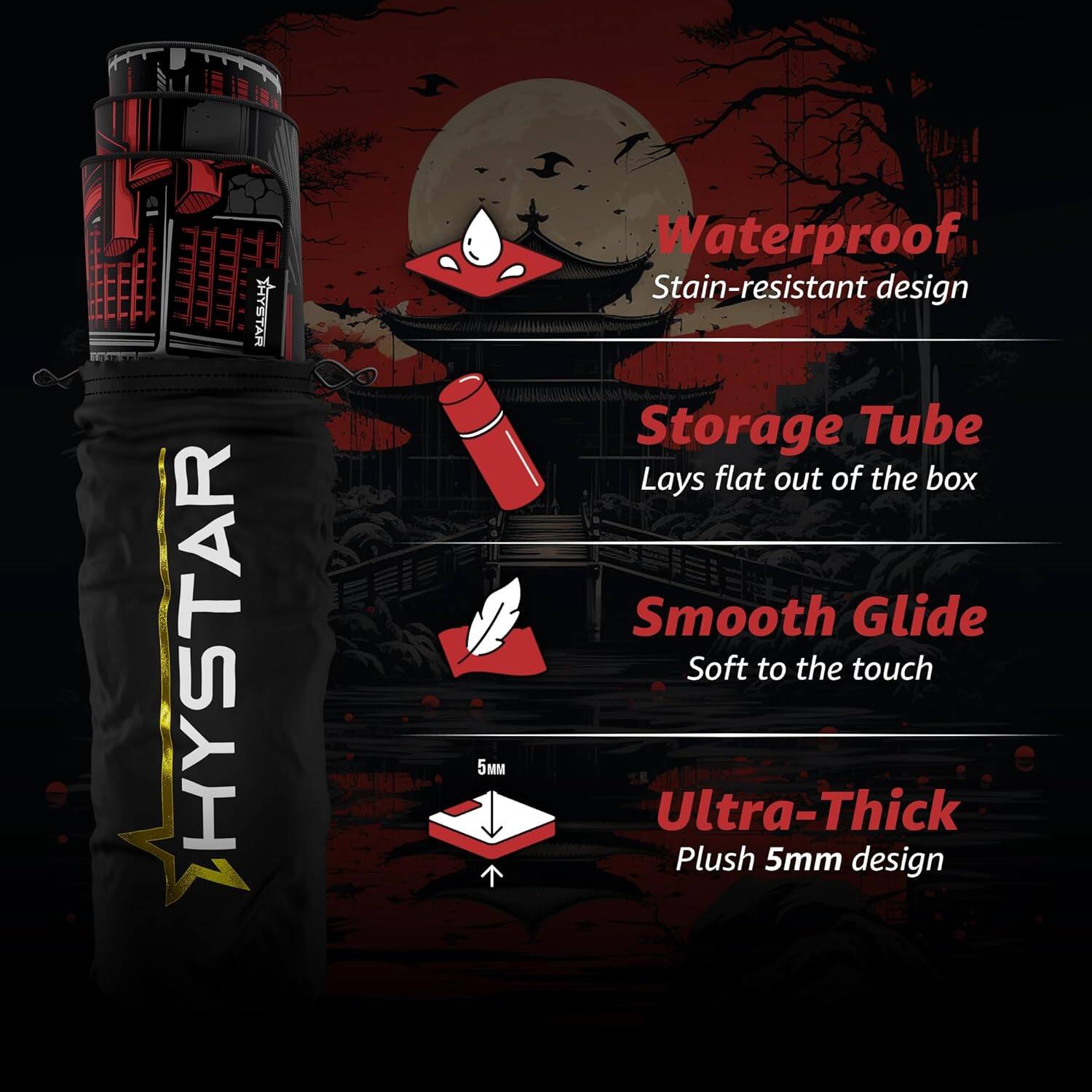 RATEYA HYSTAR 5  
Waterproof  
Stain-resistant design  
Storage Tube  
Lays flat out of the box  
Smooth Glide  
Soft to the touch  
Ultra-Thick  
Plush 5mm design