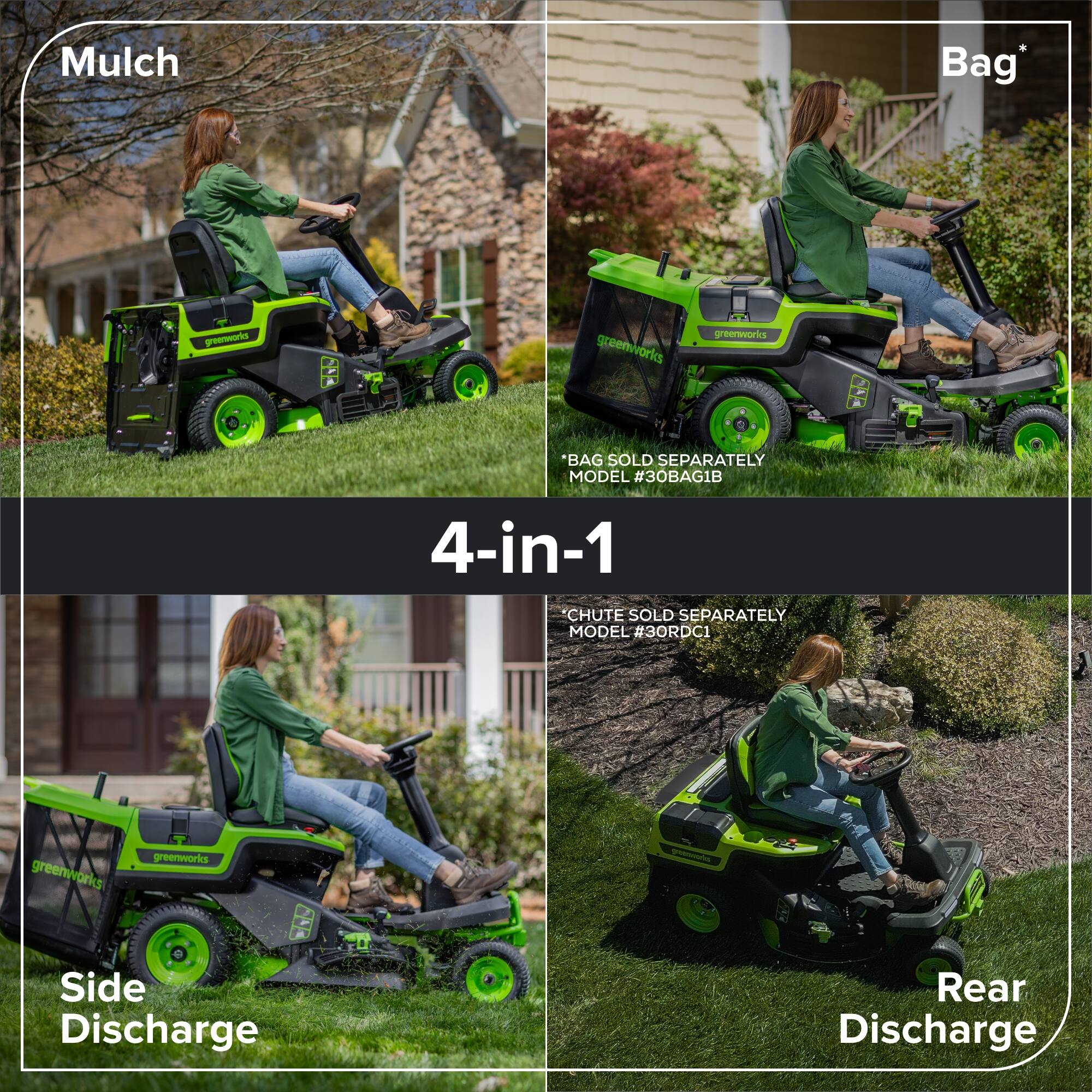 Mulch Bag

peemria greem/vorks greenworls

*BAG SOLD SEPARATELY MODEL #30BAG1B

4-in-1

CHUTE SOLD SEPARATELY MODEL #3ORDC1

greenworks greenworks

Side Discharge

Rear Discharge