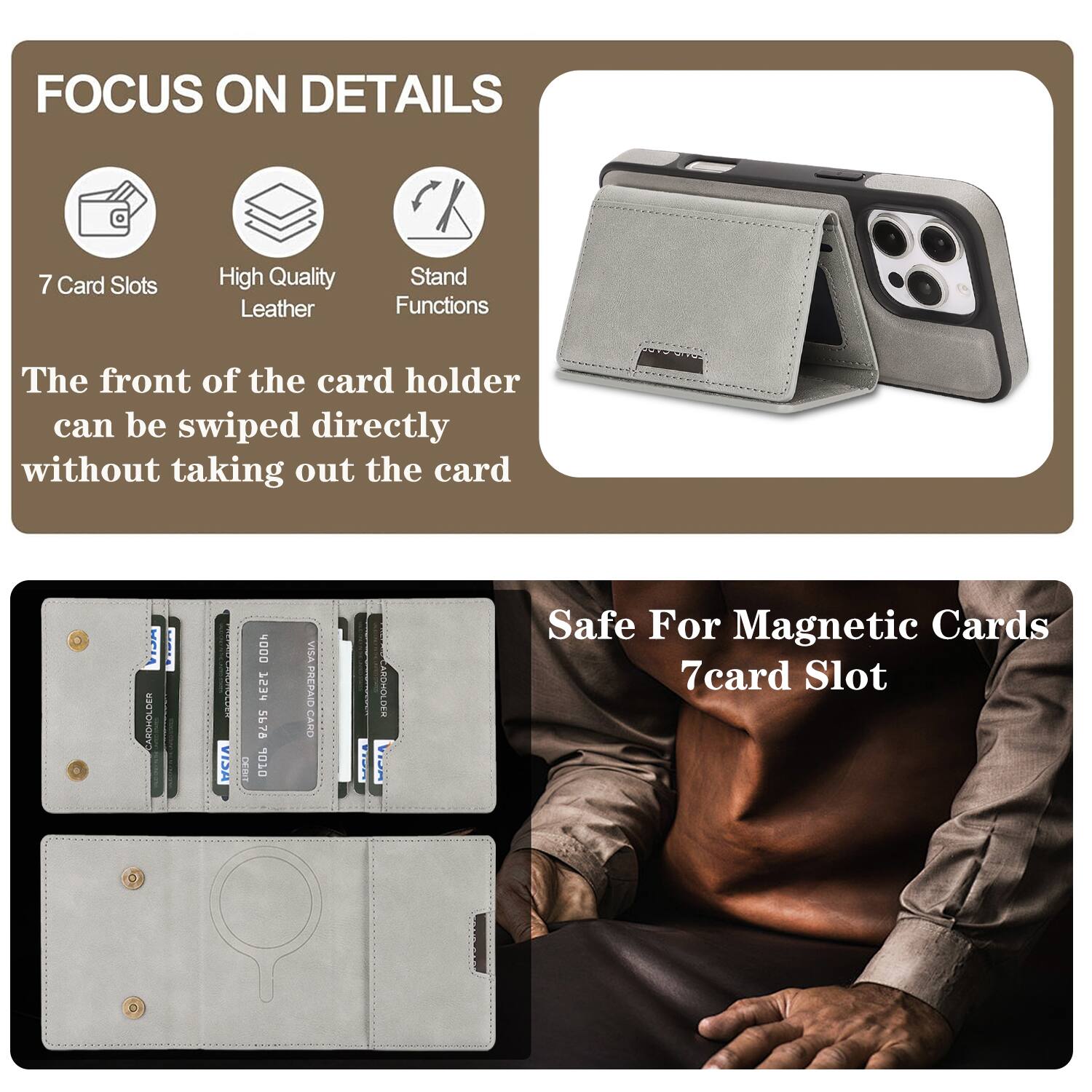 FOCUS ON DETAILS

7 Card Slots
High Quality Leather
Stand Functions

The front of the card holder can be swiped directly without taking out the card

Safe For Magnetic Cards
7 card Slot