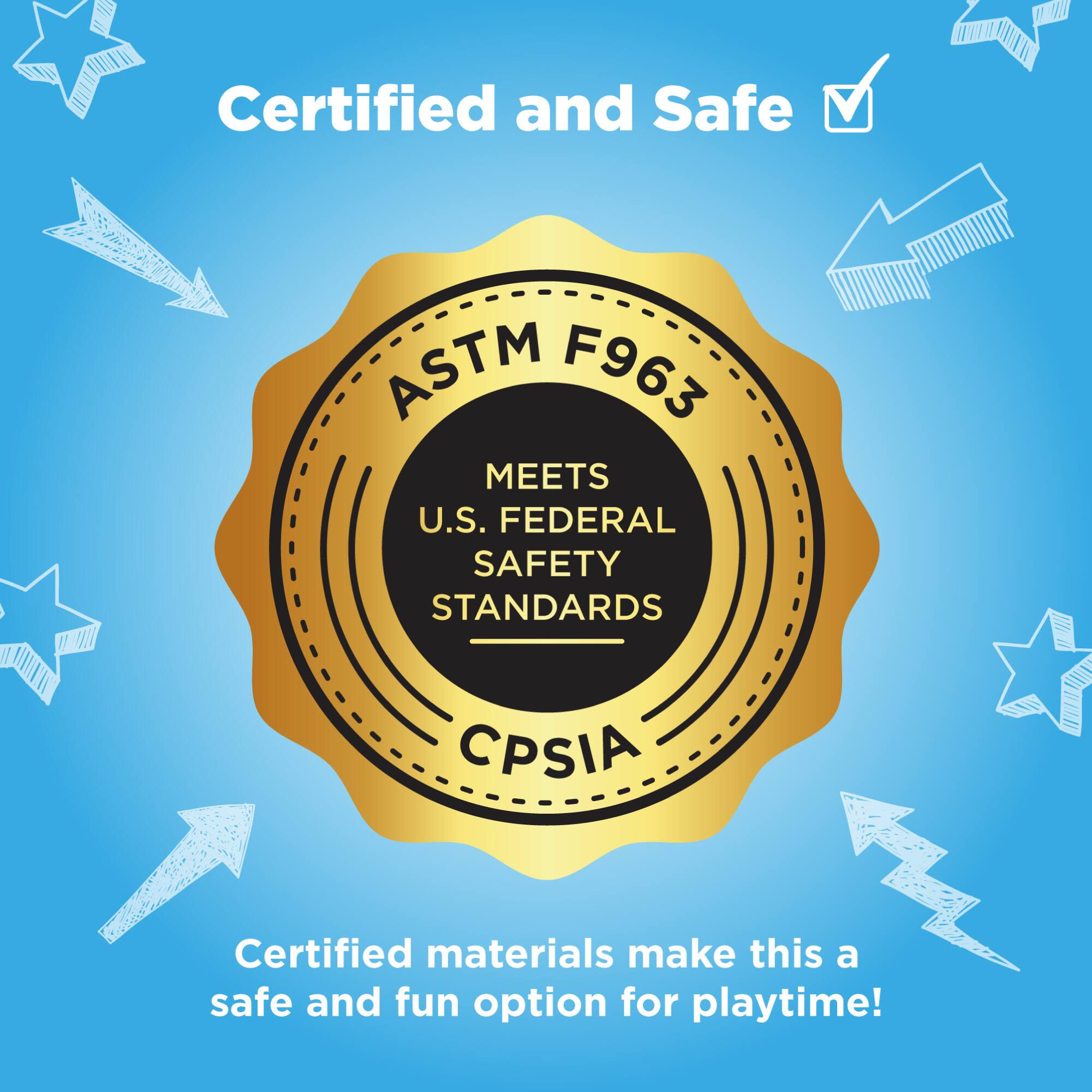 Certified and Safe

ASTM F963  
MEETS  
U.S. FEDERAL SAFETY STANDARDS  
CPSIA

Certified materials make this a safe and fun option for playtime!