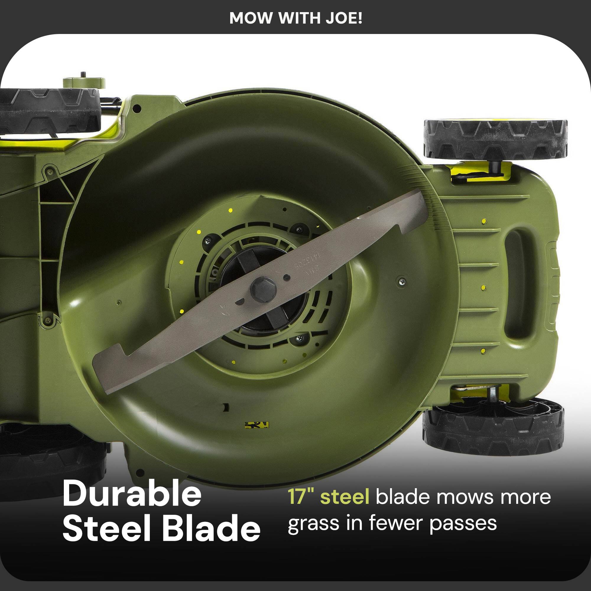MOW WITH JOE!

Durable Steel Blade

17" steel blade mows more grass in fewer passes