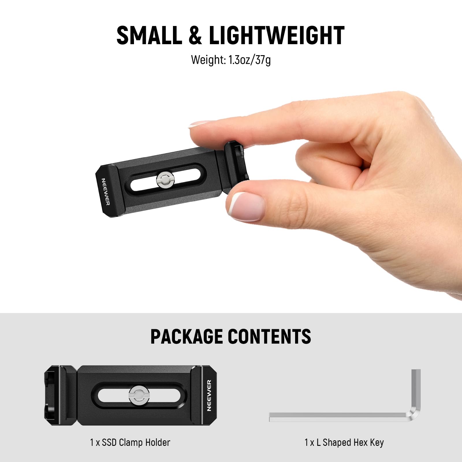 SMALL & LIGHTWEIGHT  
Weight: 1.3oz/37g  

PACKAGE CONTENTS  
1 x SSD Clamp Holder  
1 x L Shaped Hex Key