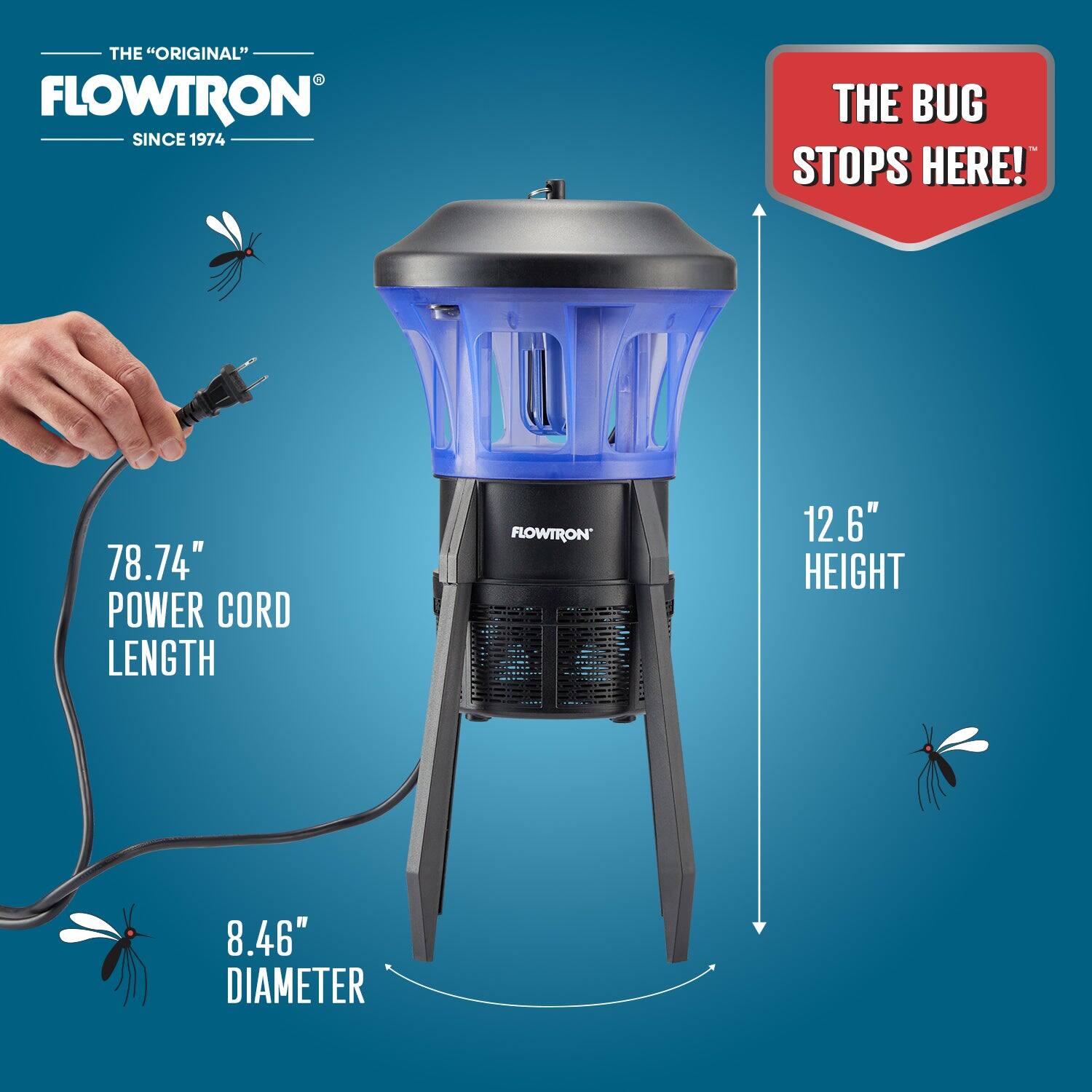 THE "ORIGINAL" FLOWTRON SINCE 1974  
THE BUG STOPS HERE!  
78.74" POWER CORD LENGTH  
12.6" HEIGHT  
8.46" DIAMETER
