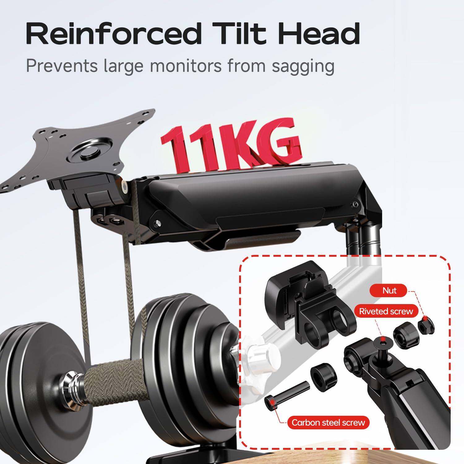 Reinforced Tilt Head  
Prevents large monitors from sagging  

11KG  

Nut  
Riveted screw  
Carbon steel screw