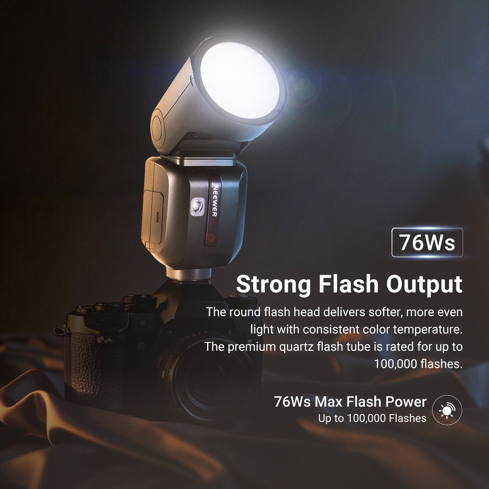 NEEWER 76Ws Strong Flash Output

The round flash head delivers softer, more even light with consistent color temperature. The premium quartz flash tube is rated for up to 100,000 flashes.

76Ws Max Flash Power
Up to 100,000 Flashes