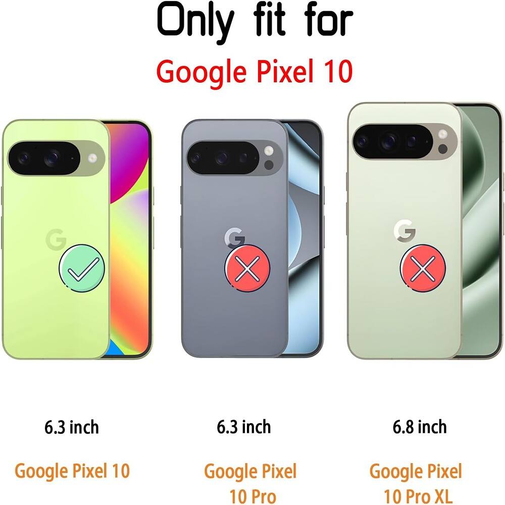 Only fit for Google Pixel 10

6.3 inch  
Google Pixel 10

6.3 inch  
Google Pixel 10 Pro

6.8 inch  
Google Pixel 10 Pro XL