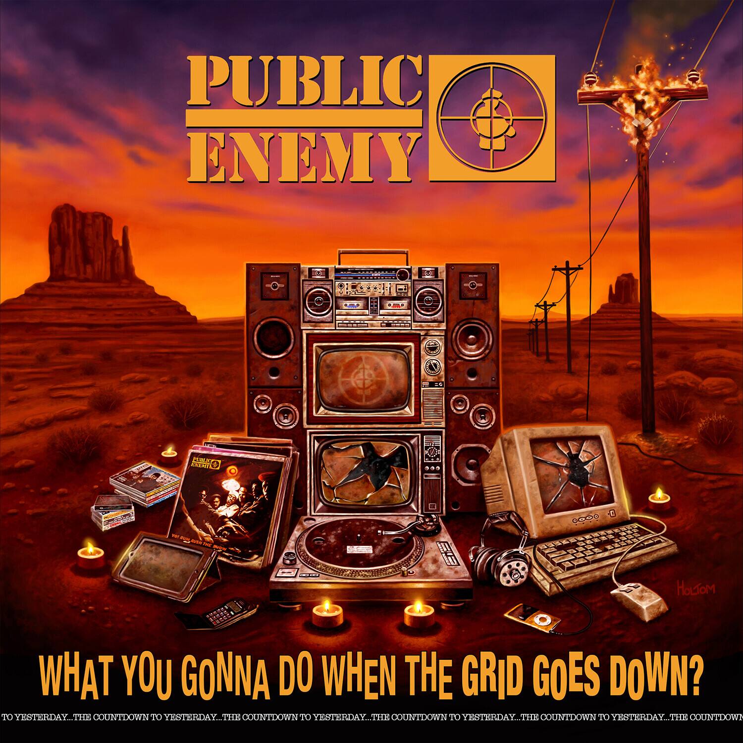 PUBLIC ENEMY

WHAT YOU GONNA DO WHEN THE GRID GOES DOWN?

TO YESTERDAY... THE COUNTDOWN TO YESTERDAY... THE COUNTDOWN TO YESTERDAY... THE COUNTDOWN TO YESTERDAY... THE COUNTDOWN TO YESTERDAY... THE COUNTDOWN TO YESTERDAY...