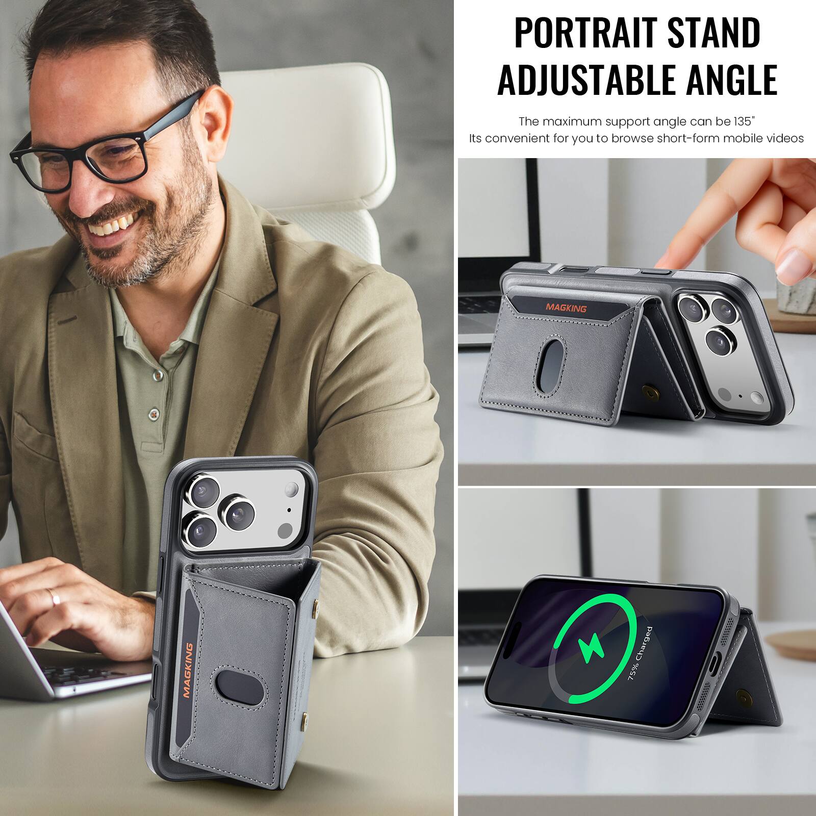 PORTRAIT STAND ADJUSTABLE ANGLE  
The maximum support angle can be 135°  
Its convenient for you to browse short-form mobile videos  

MAGKING  
MAGKING  

75% Charged