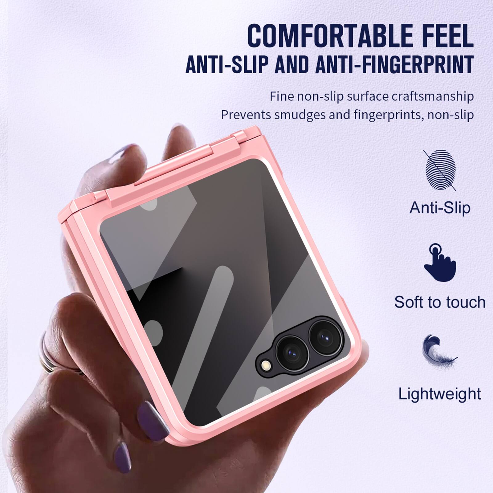 COMFORTABLE FEEL  
ANTI-SLIP AND ANTI-FINGERPRINT  

Fine non-slip surface craftsmanship  
Prevents smudges and fingerprints, non-slip  

Anti-Slip  
Soft to touch  
Lightweight