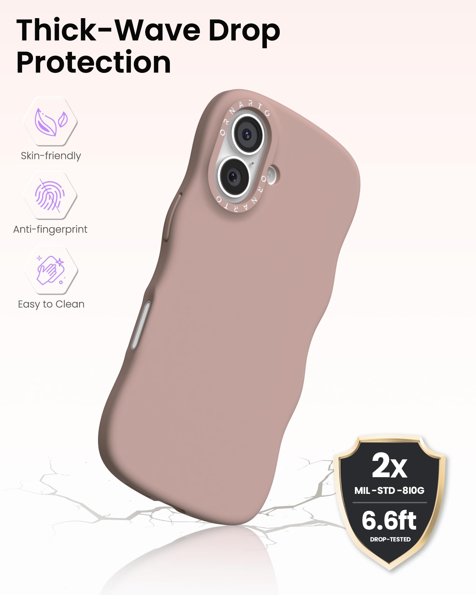 Thick-Wave Drop Protection

- Skin-friendly
- Anti-fingerprint
- Easy to Clean

2x MIL-STD-810G  
6.6ft DROP-TESTED