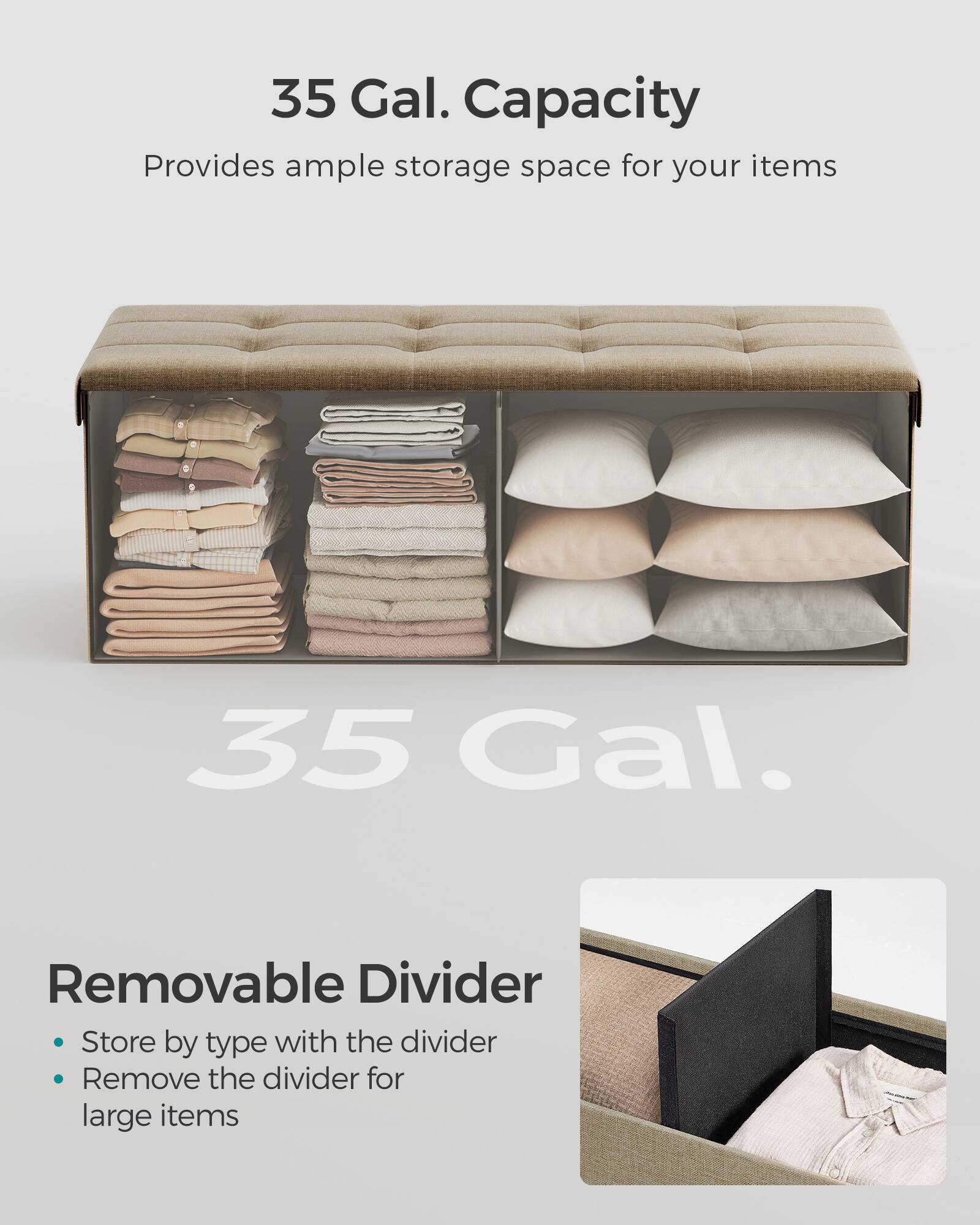35 Gal. Capacity  
Provides ample storage space for your items  

35 Gal.  

Removable Divider  
- Store by type with the divider  
- Remove the divider for large items