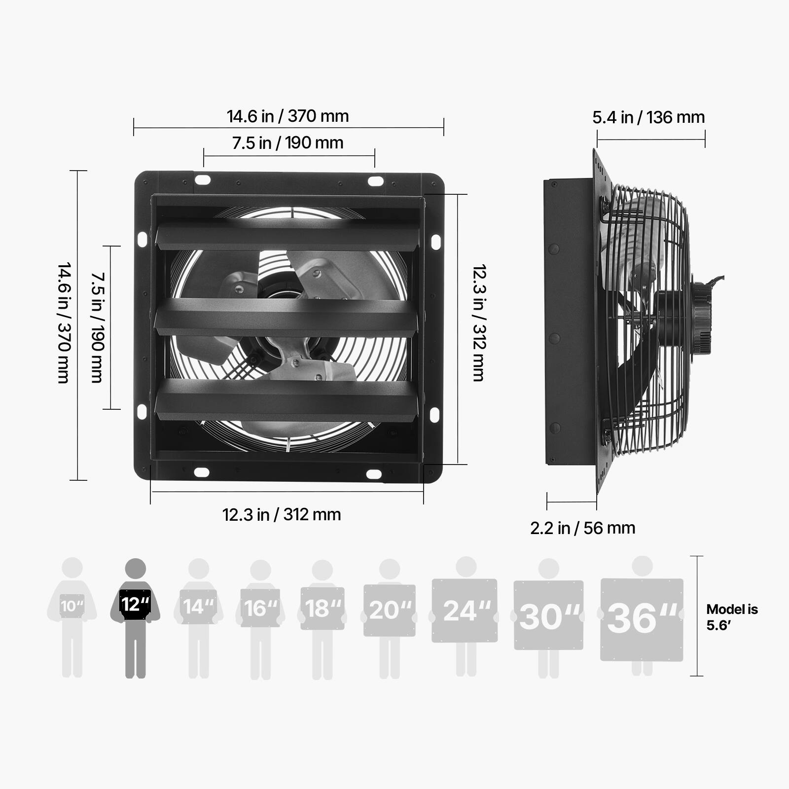 14.6 in / 370 mm  
7.5 in / 190 mm  
5.4 in / 136 mm  
12.3 in / 312 mm  
2.2 in / 56 mm  

10" 12" 14" 16" 18" 20" 24" 30" 36"  
Model is 5.6'