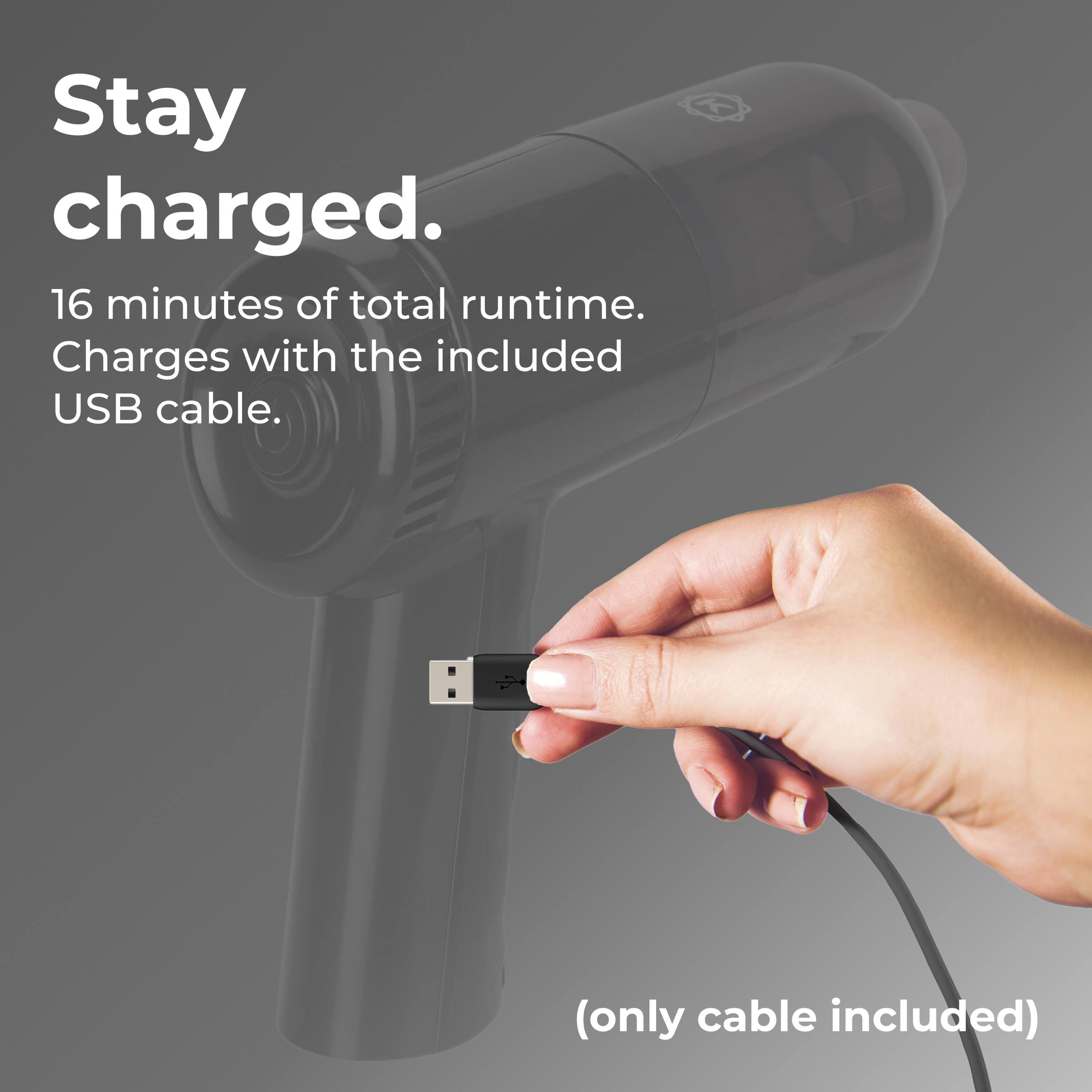 Stay charged. 16 minutes of total runtime. Charges with the included USB cable. (only cable included)