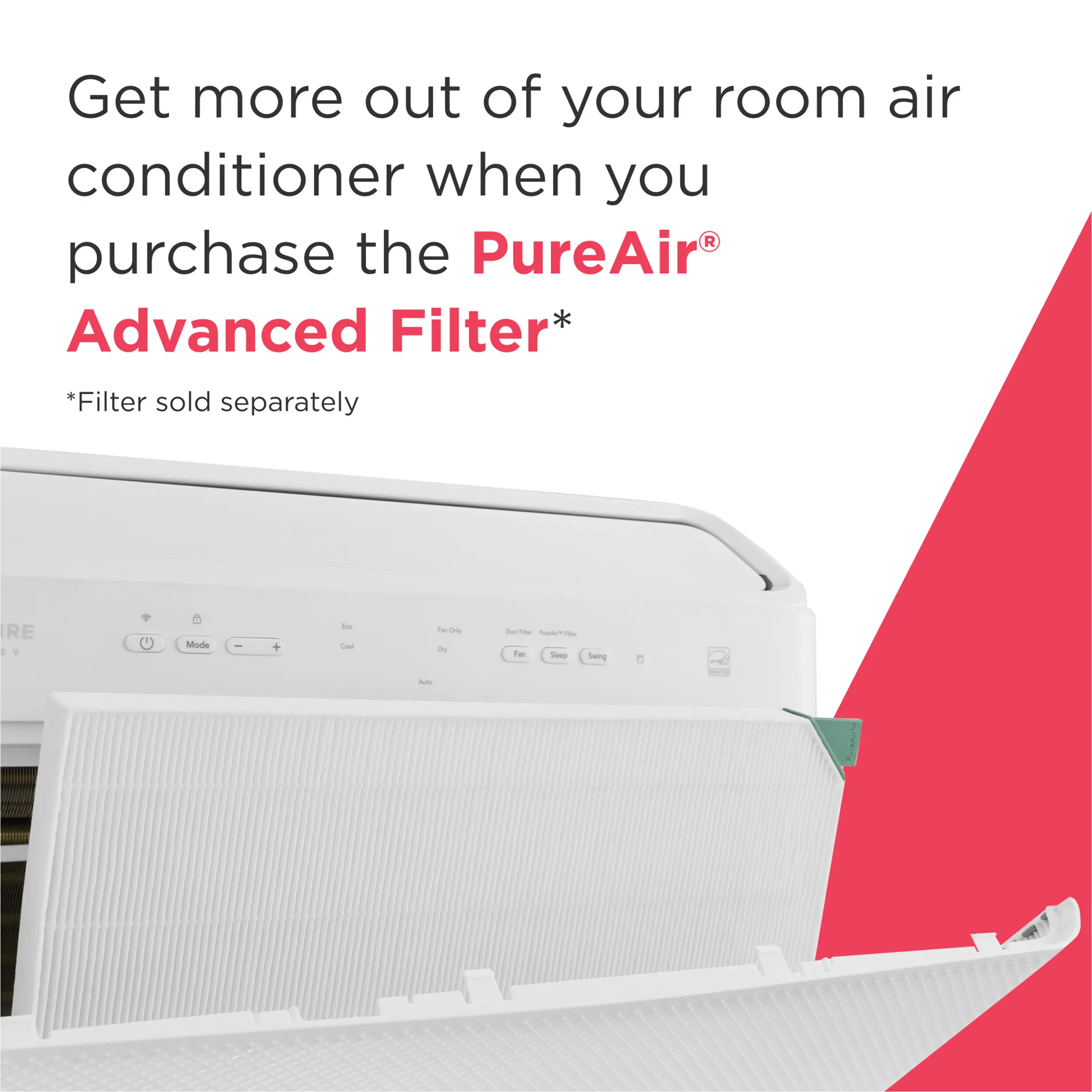 Get more out of your room air conditioner when you purchase the PureAir® Advanced Filter*  
*Filter sold separately